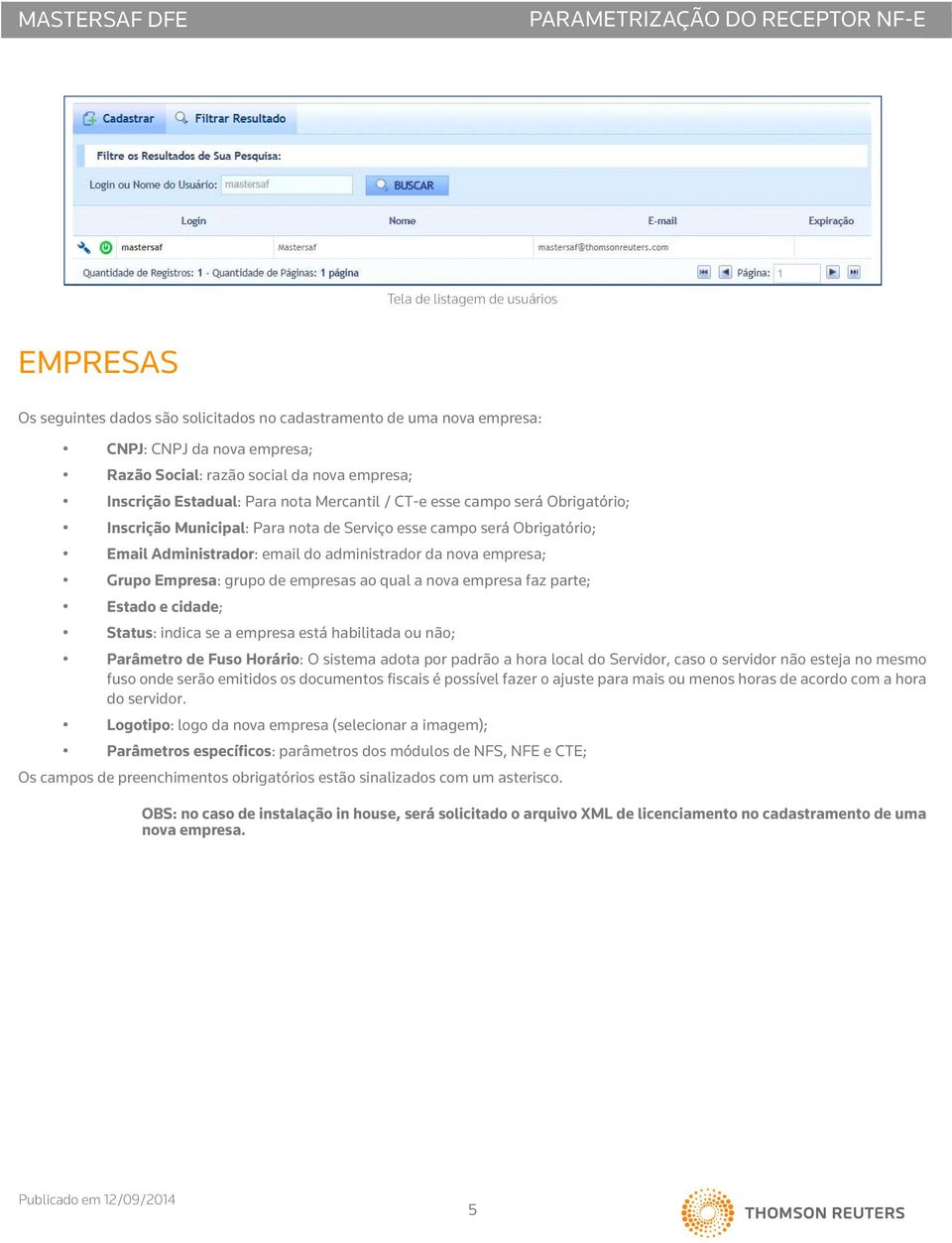 Grupo Empresa: grupo de empresas ao qual a nova empresa faz parte; Estado e cidade; Status: indica se a empresa está habilitada ou não; Parâmetro de Fuso Horário: O sistema adota por padrão a hora