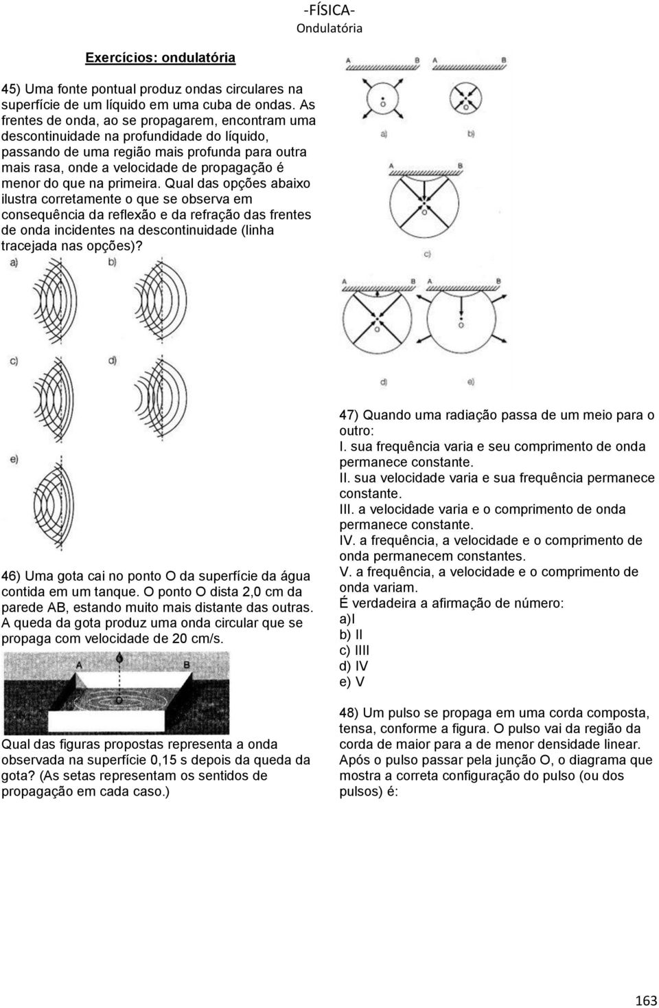 que na primeira. Qual das opções abaixo ilustra corretamente o que se observa em consequência da reflexão e da refração das frentes de onda incidentes na descontinuidade (linha tracejada nas opções)?