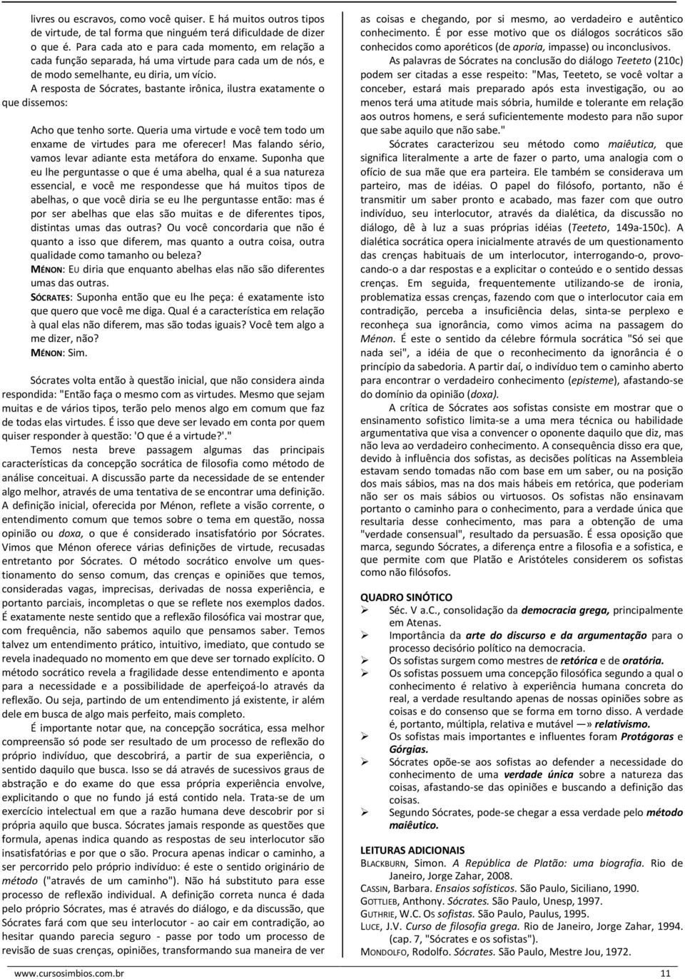 A resposta de Sócrates, bastante irônica, ilustra exatamente o que dissemos: Acho que tenho sorte. Queria uma virtude e você tem todo um enxame de virtudes para me oferecer!