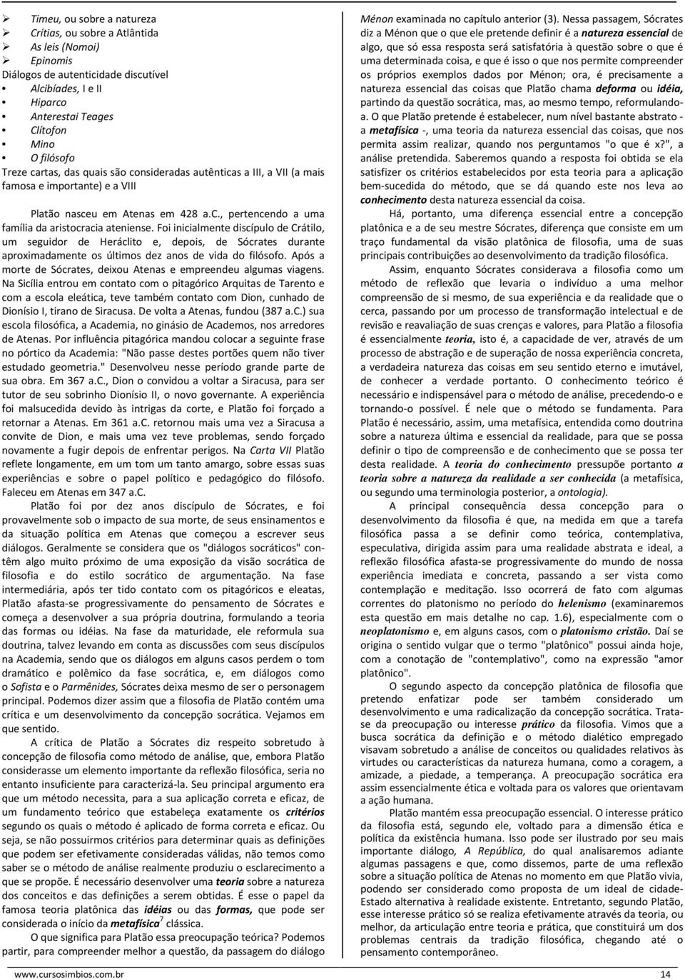 Foi inicialmente discípulo de Crátilo, um seguidor de Heráclito e, depois, de Sócrates durante aproximadamente os últimos dez anos de vida do filósofo.