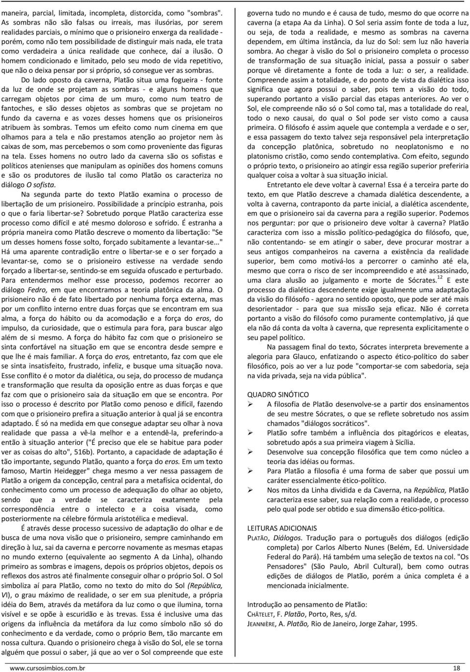 trata como verdadeira a única realidade que conhece, daí a ilusão. O homem condicionado e limitado, pelo seu modo de vida repetitivo, que não o deixa pensar por si próprio, só consegue ver as sombras.