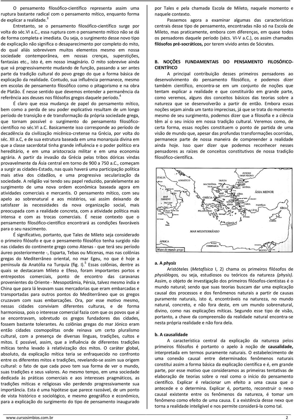 Ou seja, o surgimento desse novo tipo de explicação não significa o desaparecimento por completo do mito, do qual aliás sobrevivem muitos elementos mesmo em nossa sociedade contemporânea, em nossas