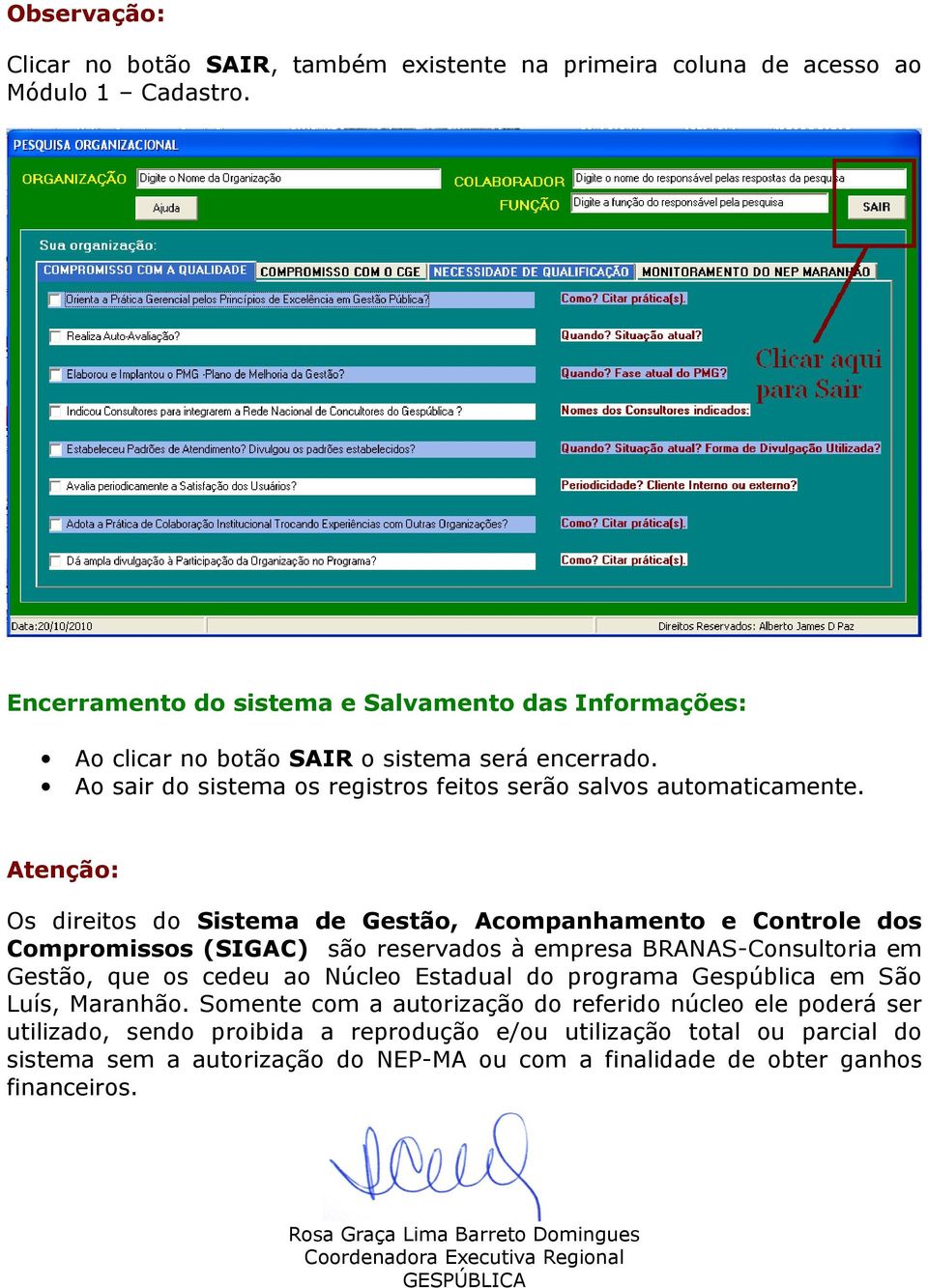 Atenção: Os direitos do Sistema de Gestão, Acompanhamento e Controle dos Compromissos (SIGAC) são reservados à empresa BRANAS-Consultoria em Gestão, que os cedeu ao Núcleo Estadual do programa