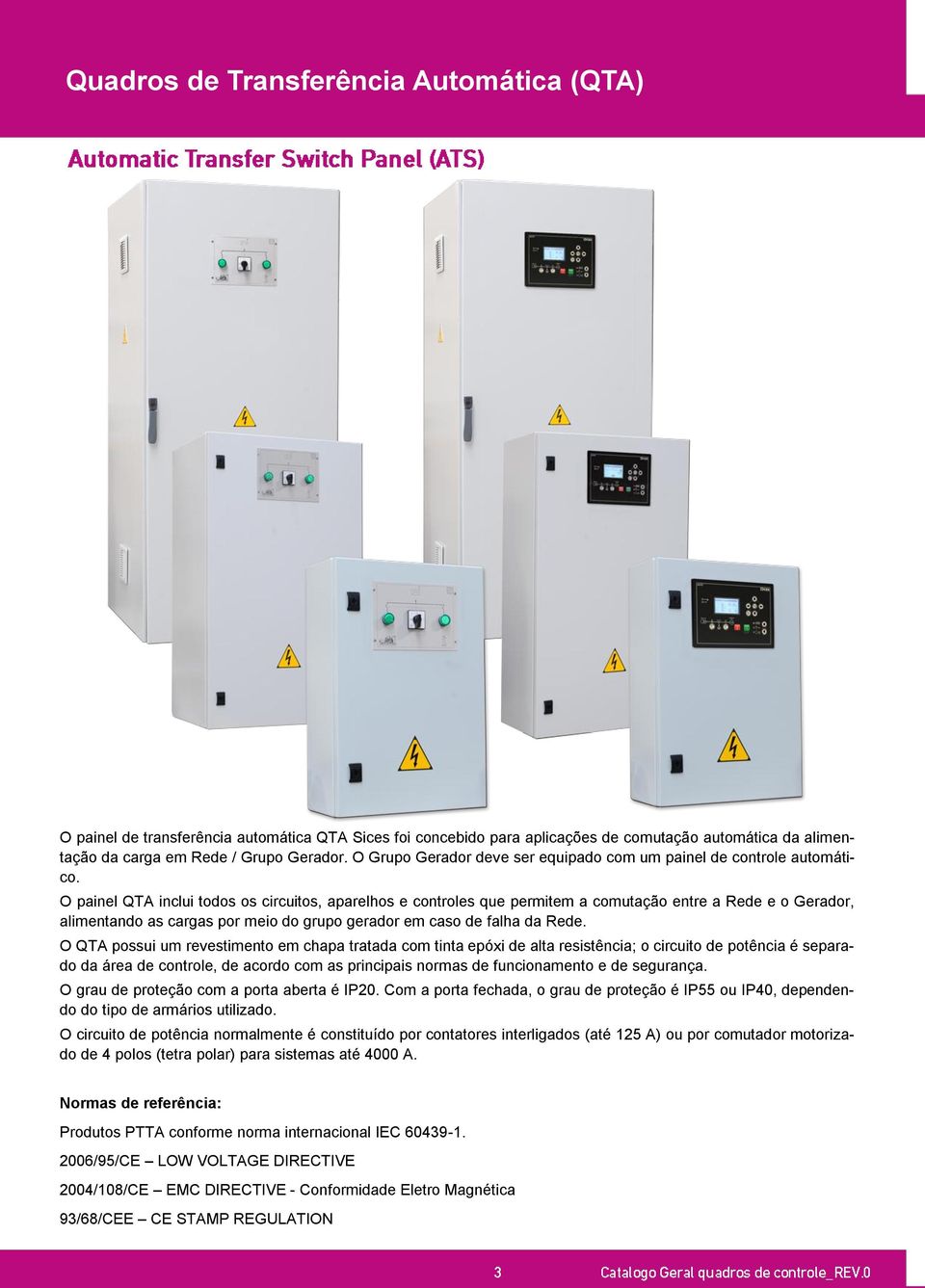 O painel QTA inclui todos os circuitos, aparelhos e controles que permitem a comutação entre a Rede e o Gerador, alimentando as cargas por meio do grupo gerador em caso de falha da Rede.
