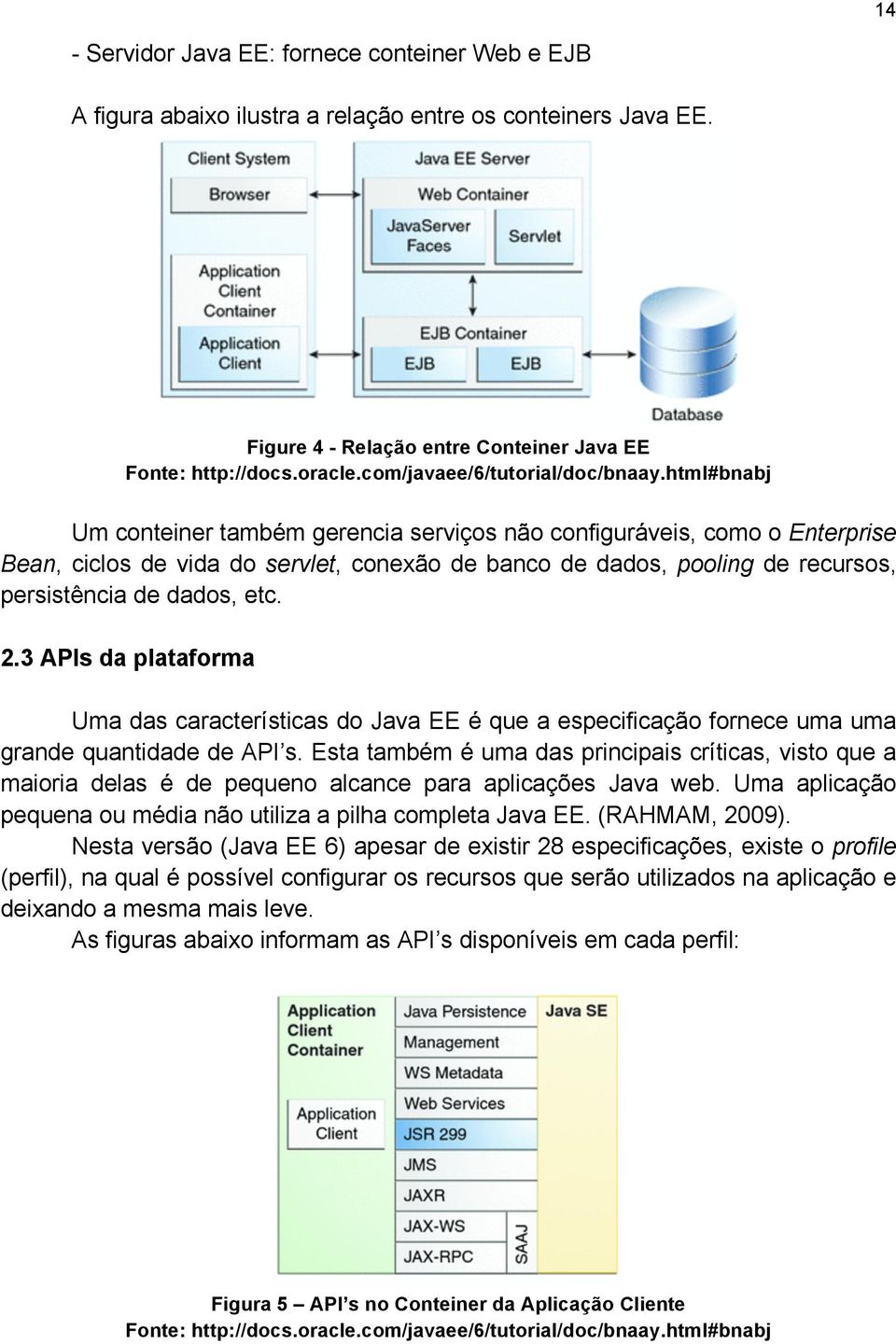 html#bnabj Um conteiner também gerencia serviços não configuráveis, como o Enterprise Bean, ciclos de vida do servlet, conexão de banco de dados, pooling de recursos, persistência de dados, etc. 2.