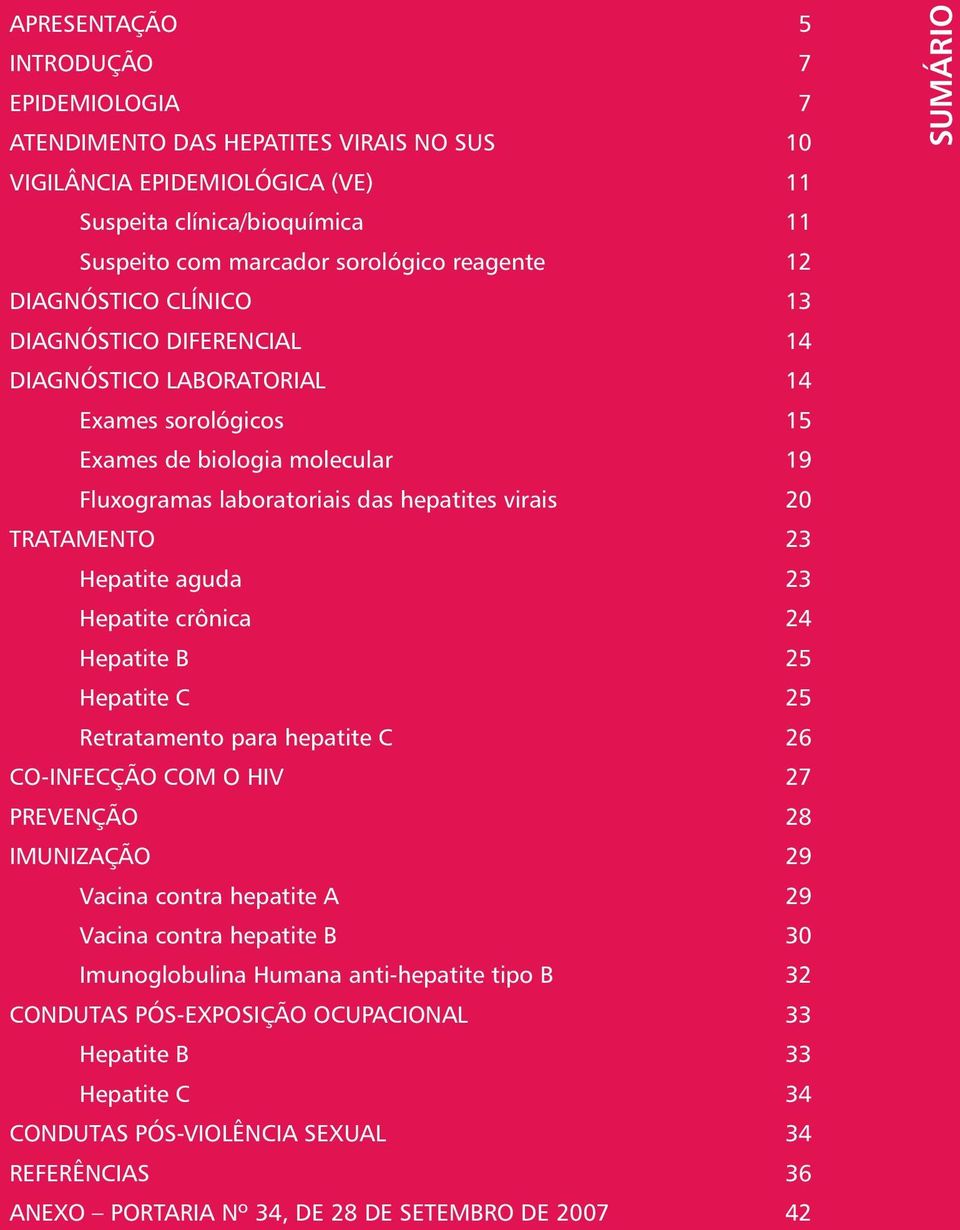 Hepatite aguda 23 Hepatite crônica 24 Hepatite B 25 Hepatite C 25 Retratamento para hepatite C 26 CO-INFECÇÃO COM O HIV 27 PREVENÇÃO 28 IMUNIZAÇÃO 29 Vacina contra hepatite A 29 Vacina contra