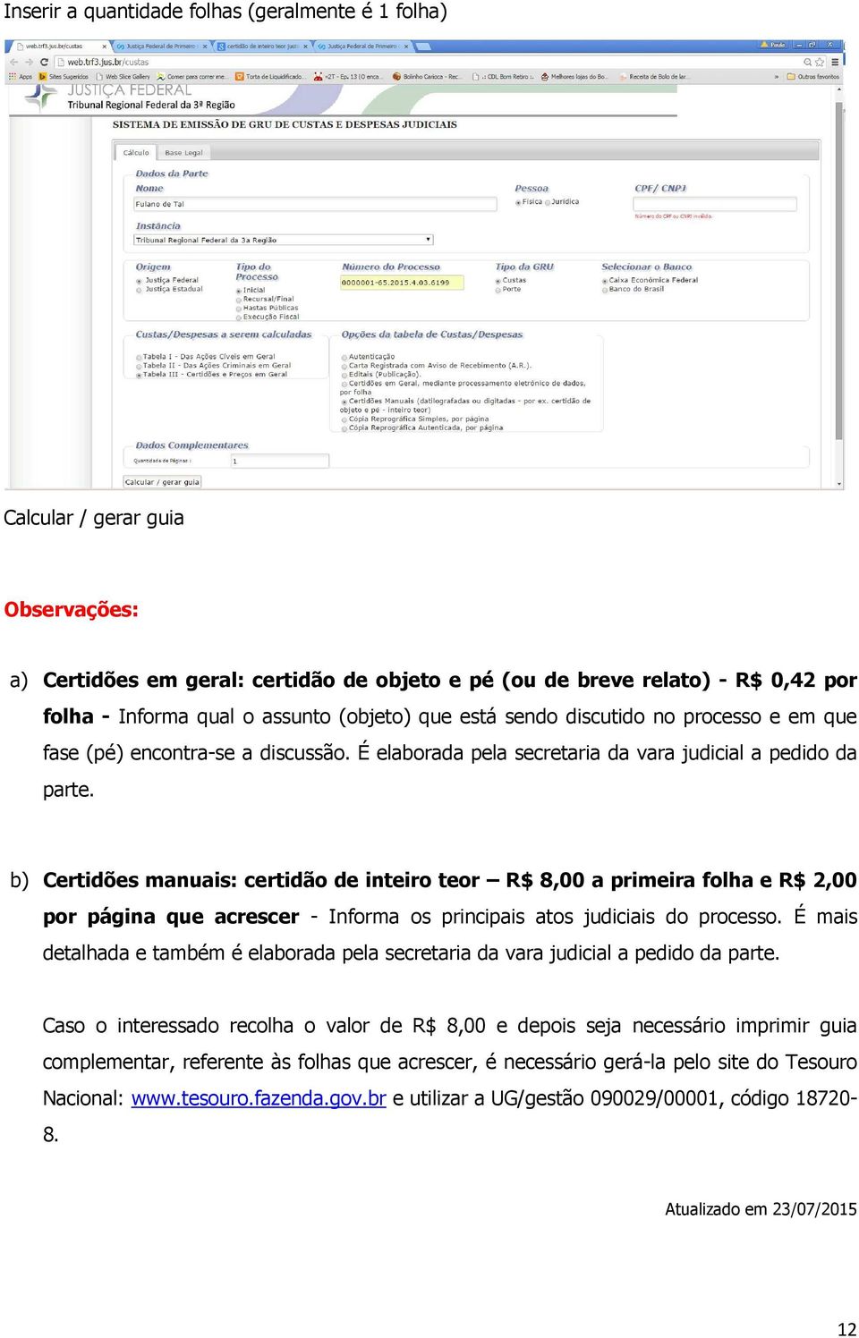 b) Certidões manuais: certidão de inteiro teor R$ 8,00 a primeira folha e R$ 2,00 por página que acrescer - Informa os principais atos judiciais do processo.