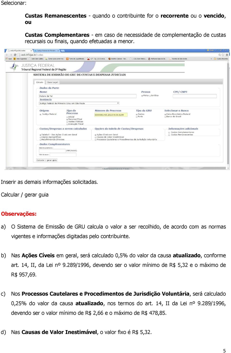 Calcular / gerar guia Observações: a) O Sistema de Emissão de GRU calcula o valor a ser recolhido, de acordo com as normas vigentes e informações digitadas pelo contribuinte.