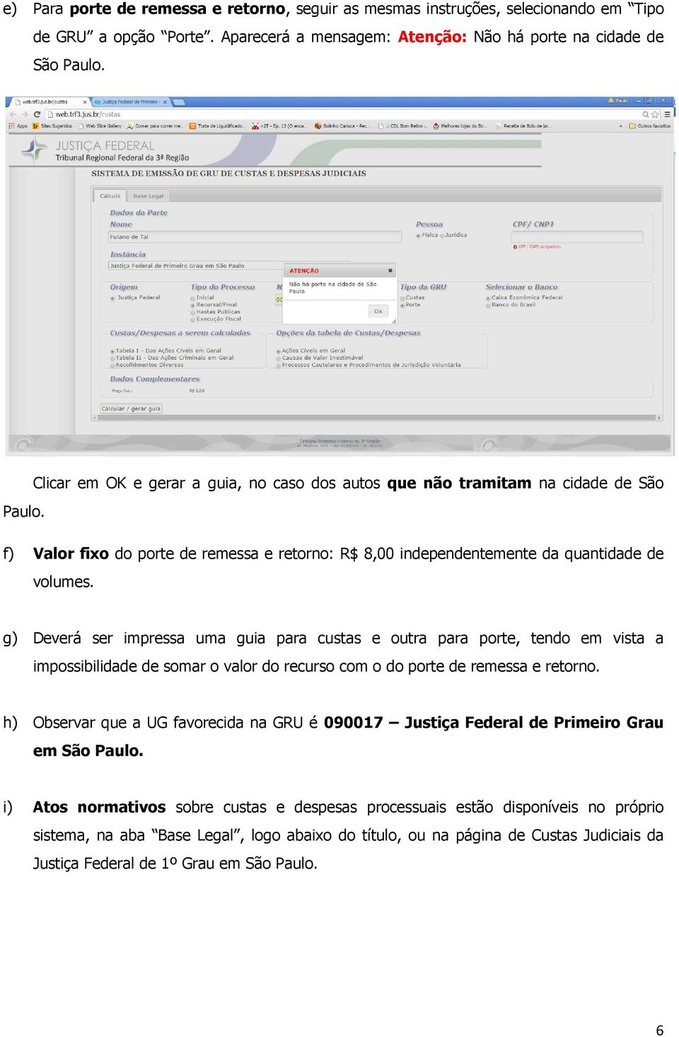 g) Deverá ser impressa uma guia para custas e outra para porte, tendo em vista a impossibilidade de somar o valor do recurso com o do porte de remessa e retorno.