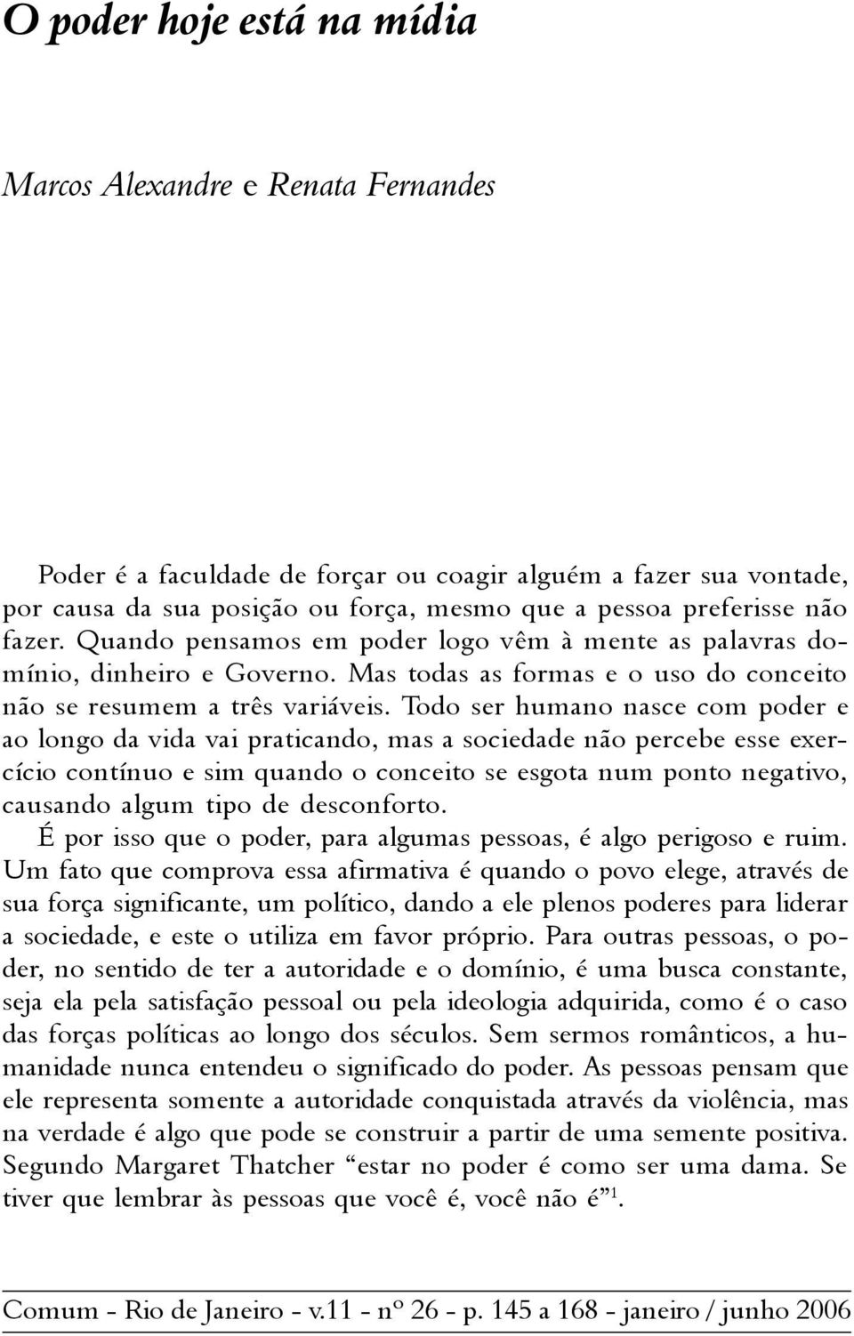 Todo ser humano nasce com poder e ao longo da vida vai praticando, mas a sociedade não percebe esse exercício contínuo e sim quando o conceito se esgota num ponto negativo, causando algum tipo de