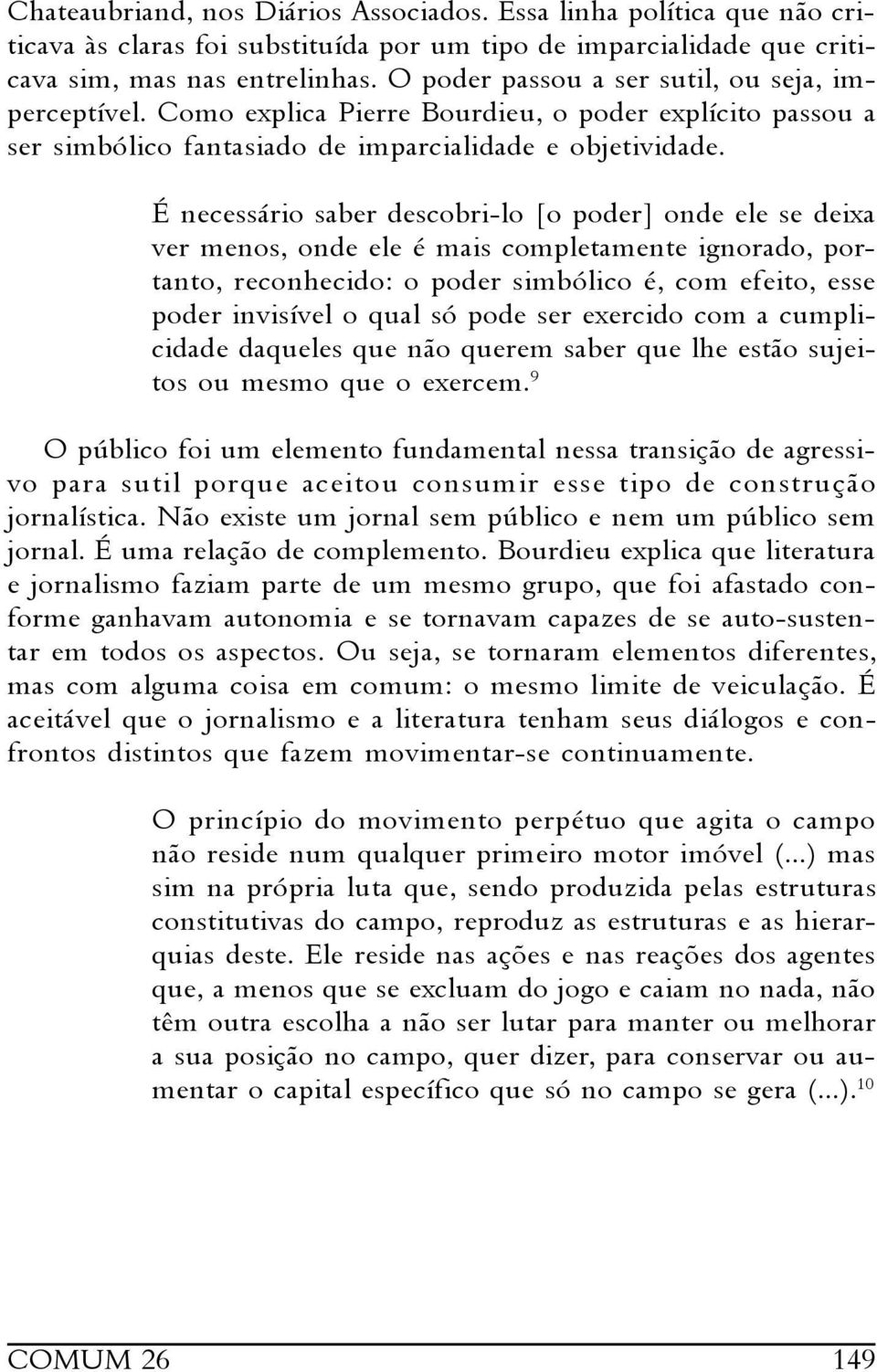 É necessário saber descobri-lo [o poder] onde ele se deixa ver menos, onde ele é mais completamente ignorado, portanto, reconhecido: o poder simbólico é, com efeito, esse poder invisível o qual só