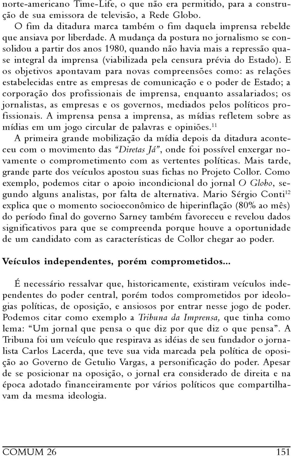 A mudança da postura no jornalismo se consolidou a partir dos anos 1980, quando não havia mais a repressão quase integral da imprensa (viabilizada pela censura prévia do Estado).