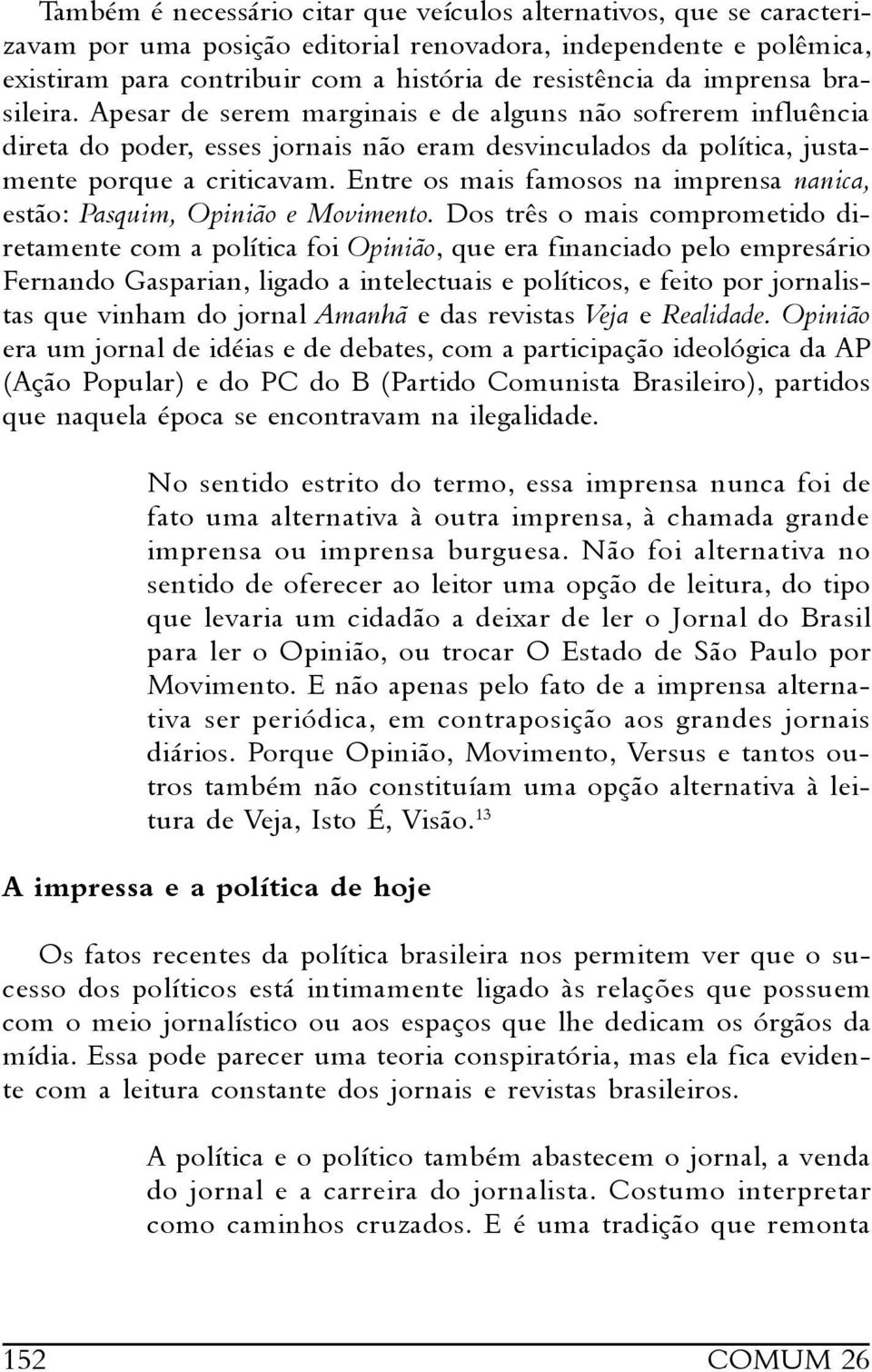 Entre os mais famosos na imprensa nanica, estão: Pasquim, Opinião e Movimento.