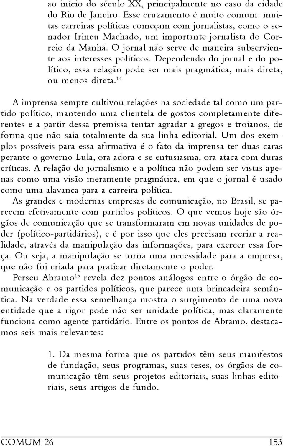 O jornal não serve de maneira subserviente aos interesses políticos. Dependendo do jornal e do político, essa relação pode ser mais pragmática, mais direta, ou menos direta.