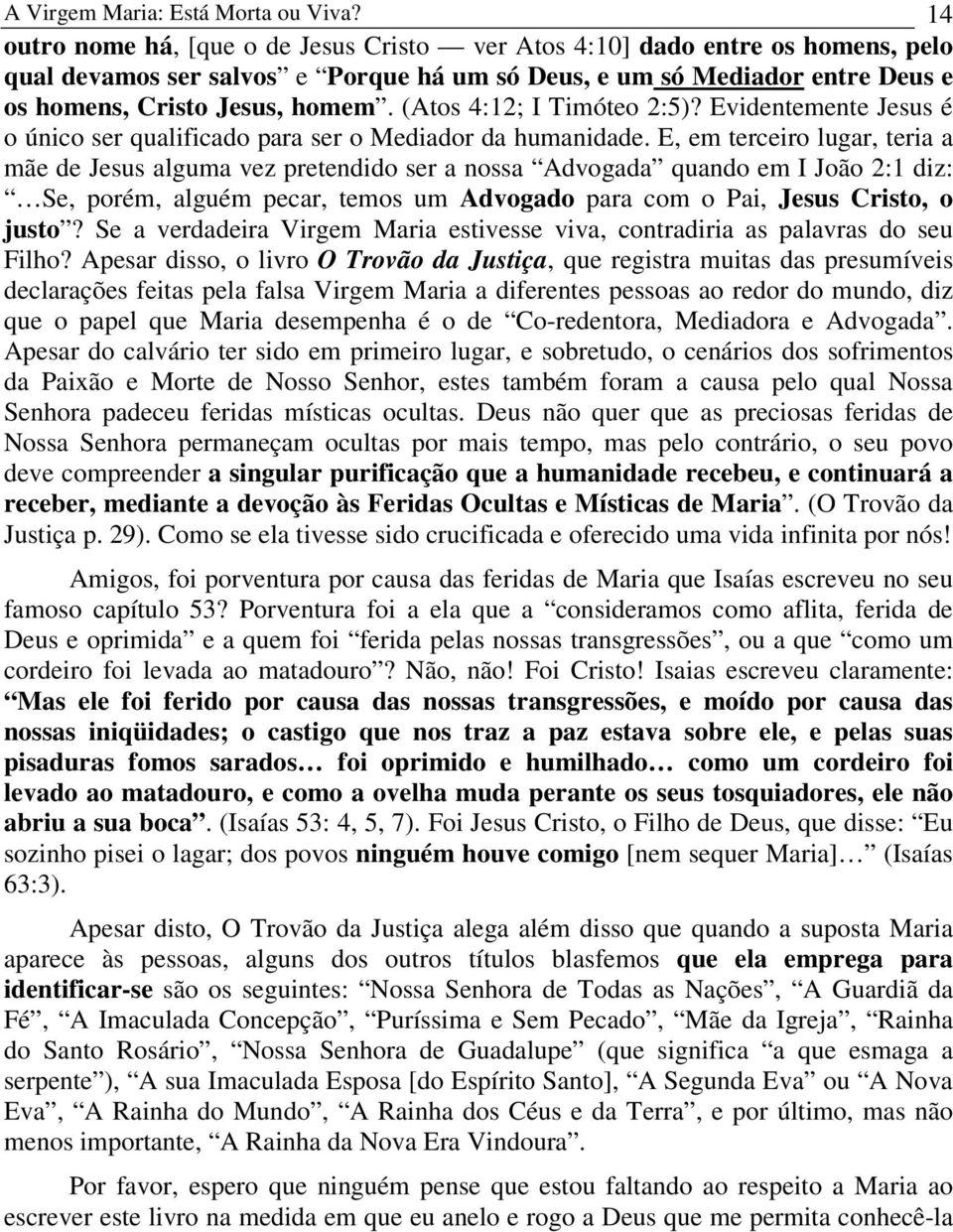 (Atos 4:12; I Timóteo 2:5)? Evidentemente Jesus é o único ser qualificado para ser o Mediador da humanidade.