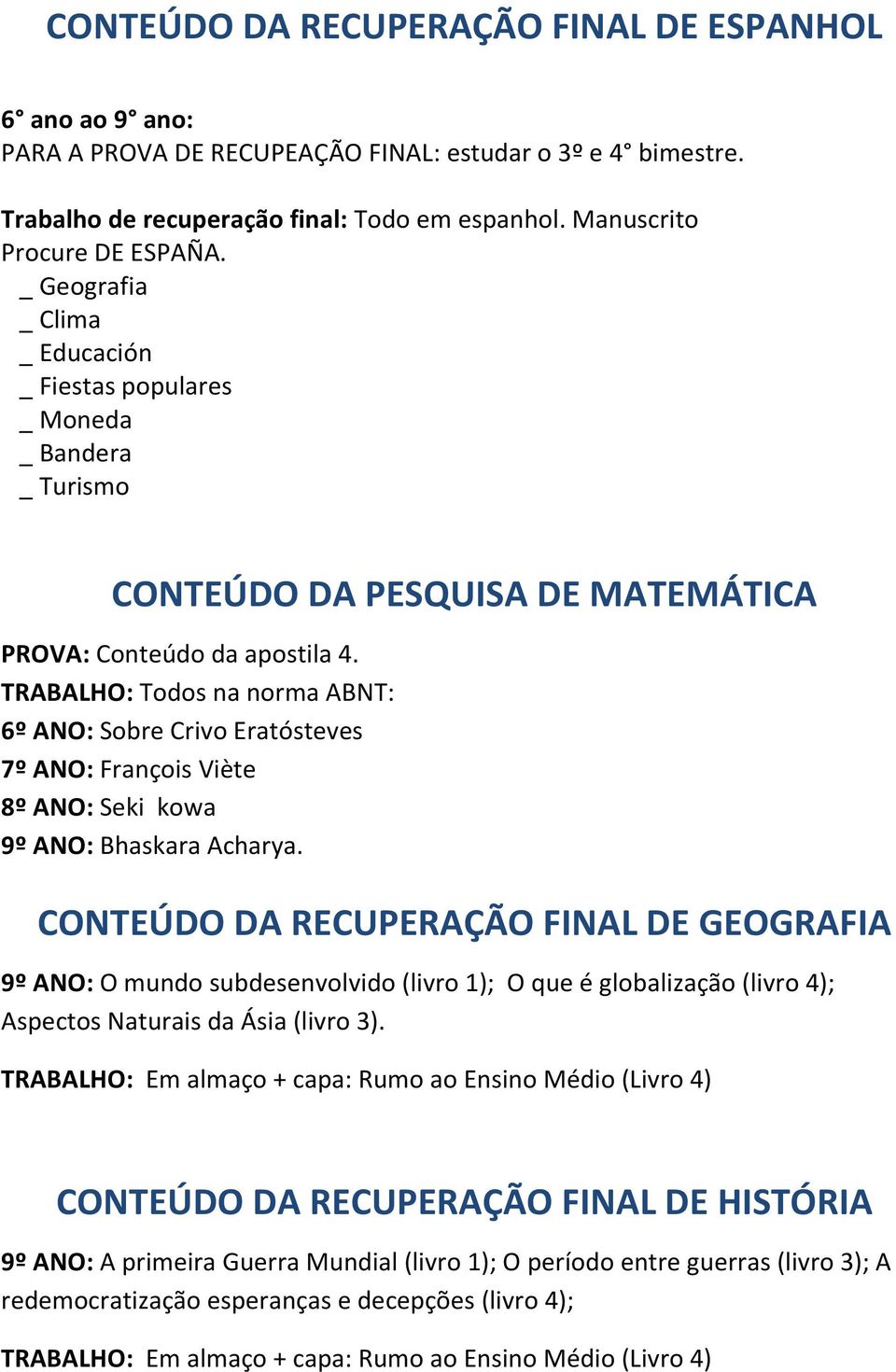 TRABALHO: Todos na norma ABNT: 6º ANO: Sobre Crivo Eratósteves 7º ANO: François Viète 8º ANO: Seki kowa 9º ANO: Bhaskara Acharya.