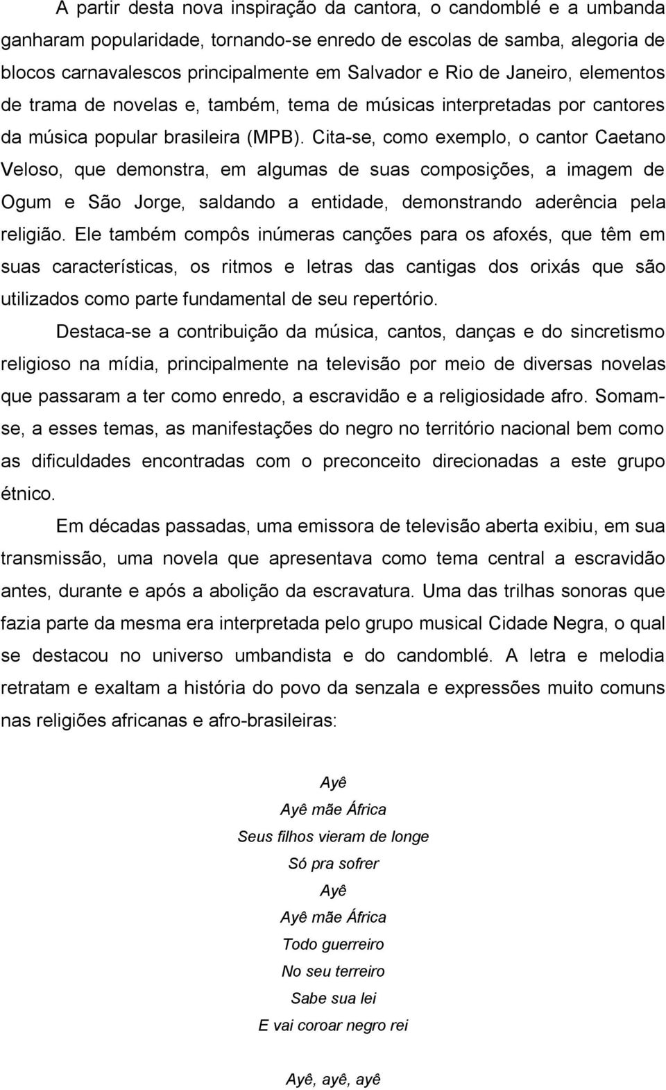 Cita-se, como exemplo, o cantor Caetano Veloso, que demonstra, em algumas de suas composições, a imagem de Ogum e São Jorge, saldando a entidade, demonstrando aderência pela religião.