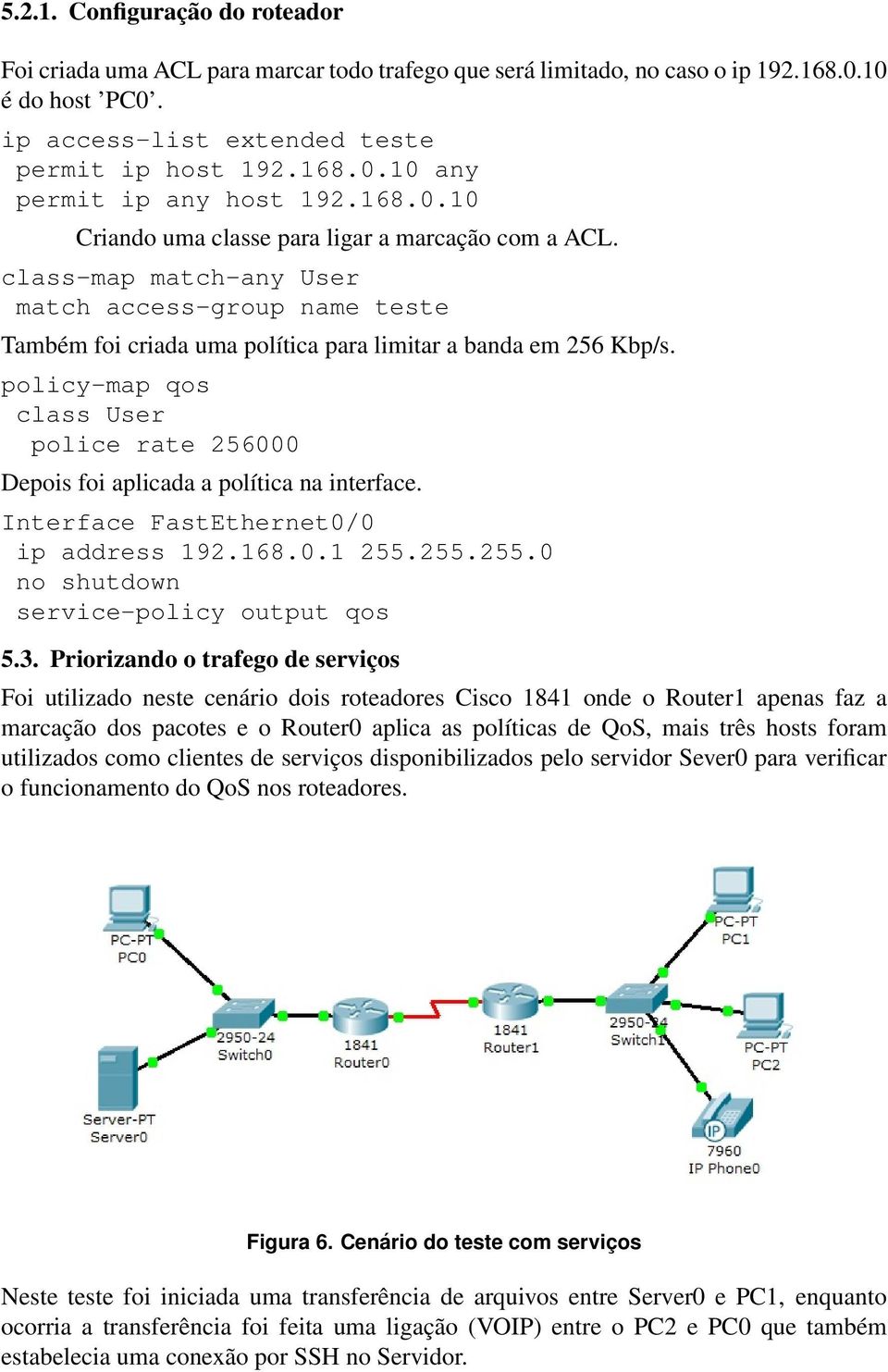 policy-map qos class User police rate 256000 Depois foi aplicada a política na interface. Interface FastEthernet0/0 ip address 192.168.0.1 255.255.255.0 no shutdown service-policy output qos 5.3.