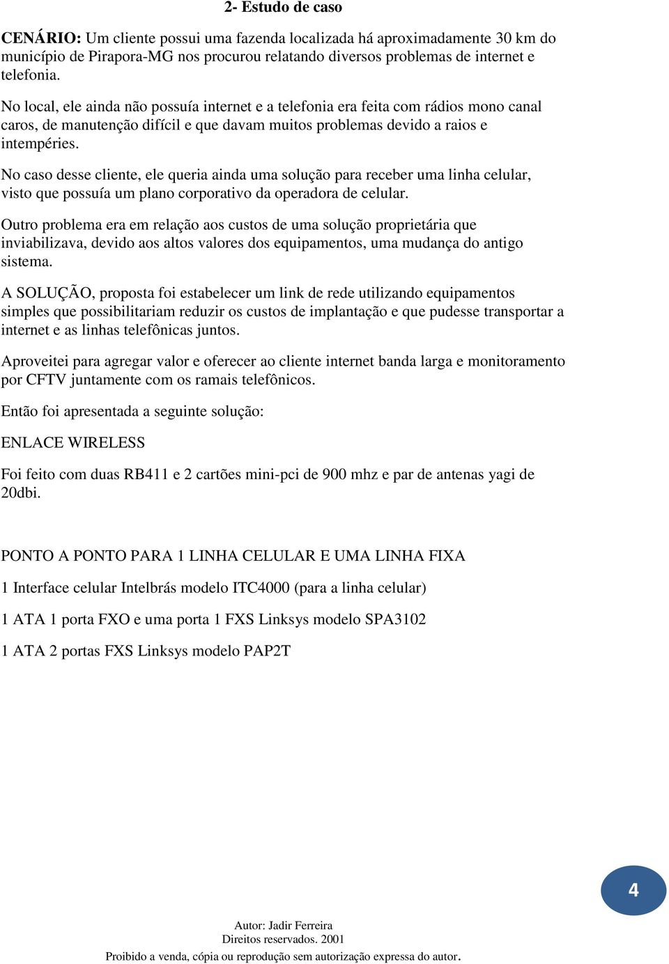 No caso desse cliente, ele queria ainda uma solução para receber uma linha celular, visto que possuía um plano corporativo da operadora de celular.