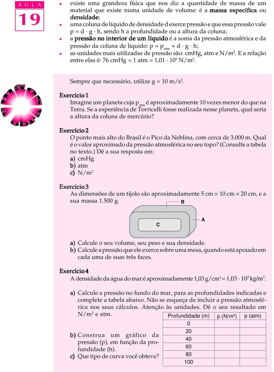 líquido: p = p atm + d g h; l as unidades mais utilizadas de pressão são: cmhg, atm e N/m 2. E a relação entre elas é: 76 cmhg = 1 atm = 1,01 10 5 N/m 2. Sempre que necessário, utilize g = 10 m/s 2.