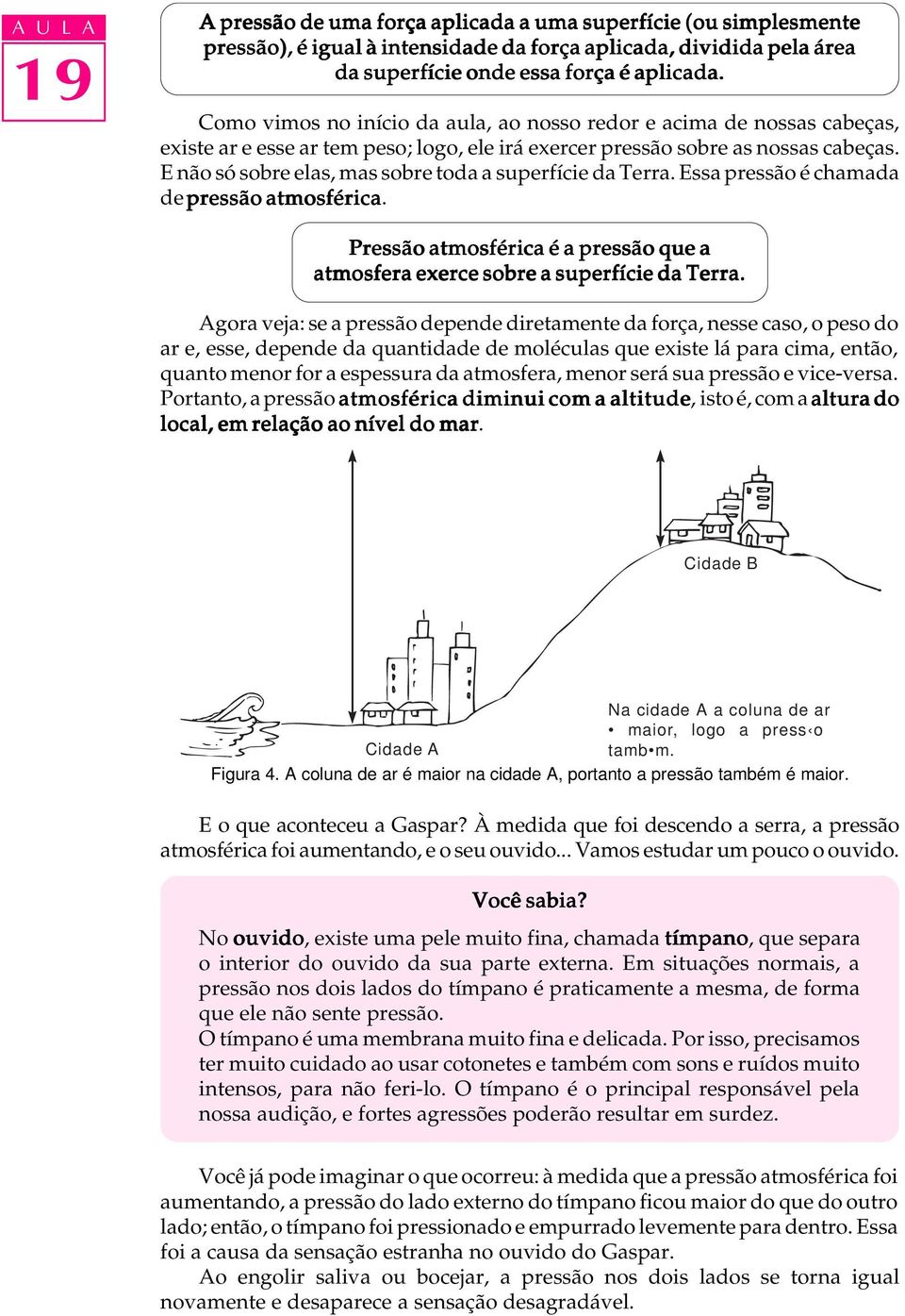 E não só sobre elas, mas sobre toda a superfície da Terra. Essa pressão é chamada de pressão atmosférica. Pressão atmosférica é a pressão que a atmosfera exerce sobre a superfície da Terra.