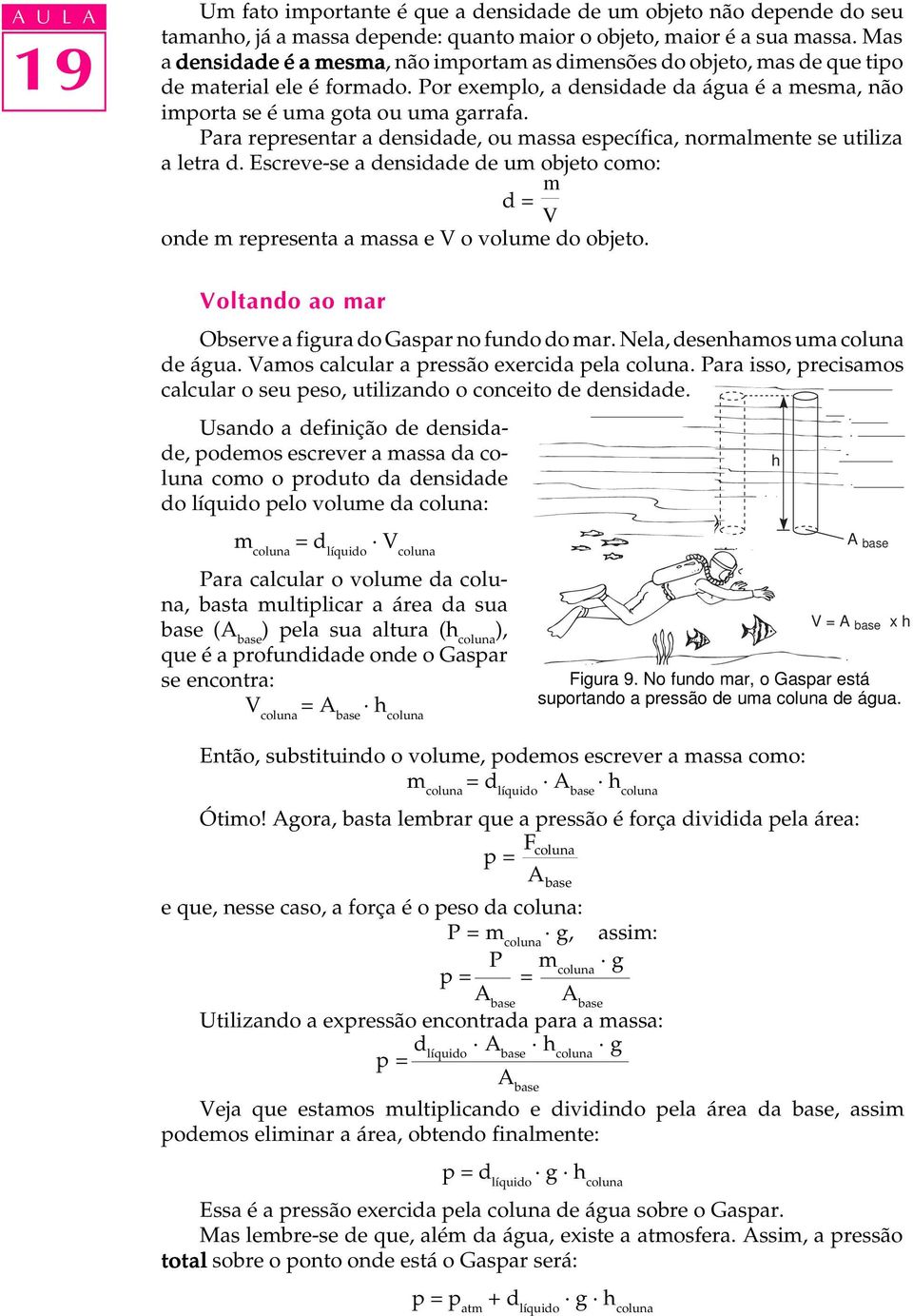 Para representar a densidade, ou massa específica, normalmente se utiliza a letra d. Escreve-se a densidade de um objeto como: d = m V onde m representa a massa e V o volume do objeto.