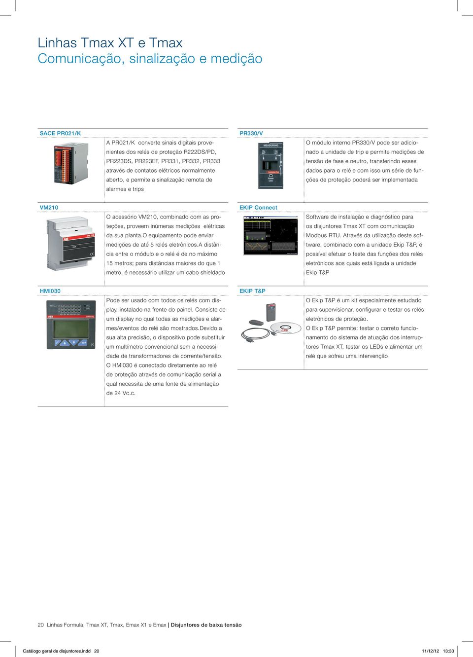 neutro, transferindo esses dados para o relé e com isso um série de funções de proteção poderá ser implementada VM210 O acessório VM210, combinado com as proteções, proveem inúmeras medições