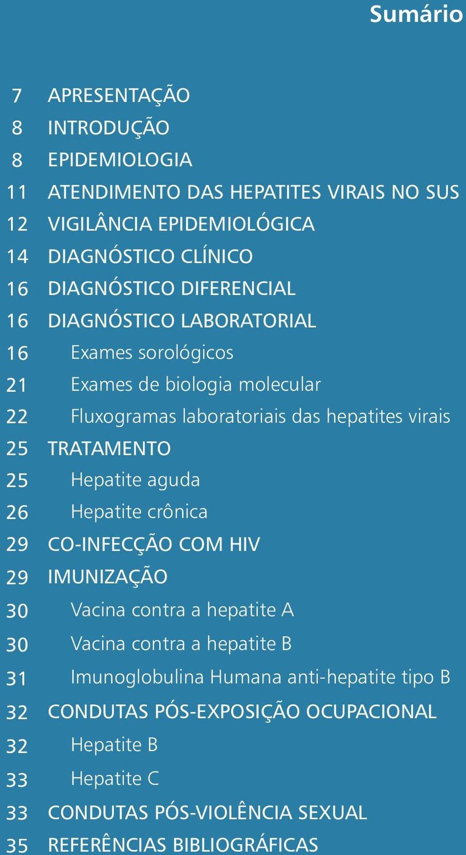 Hepatite aguda 26 Hepatite crônica 29 CO-INFECÇÃO COM HIV 29 IMUNIZAÇÃO 30 Vacina contra a hepatite A 30 Vacina contra a hepatite B 31 Imunoglobulina Humana