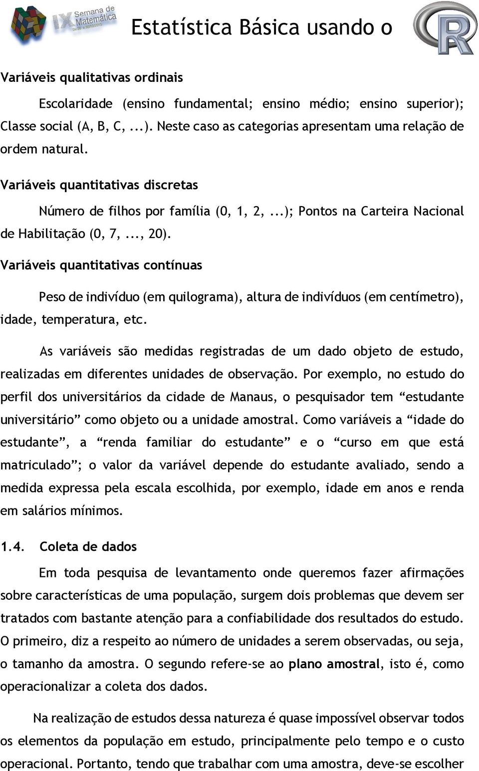 Variáveis quantitativas contínuas Peso de indivíduo (em quilograma), altura de indivíduos (em centímetro), idade, temperatura, etc.