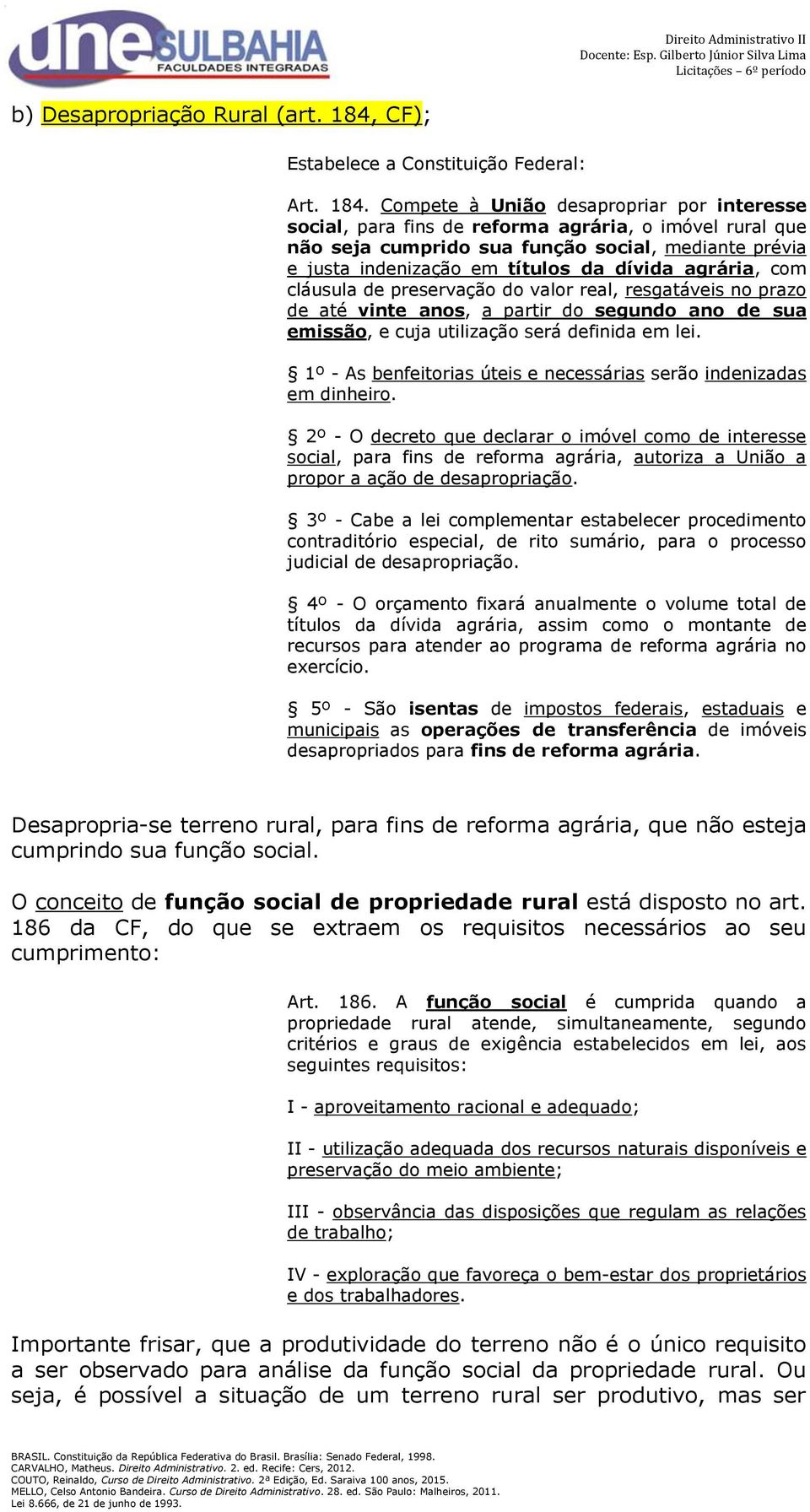 Compete à União desapropriar por interesse social, para fins de reforma agrária, o imóvel rural que não seja cumprido sua função social, mediante prévia e justa indenização em títulos da dívida