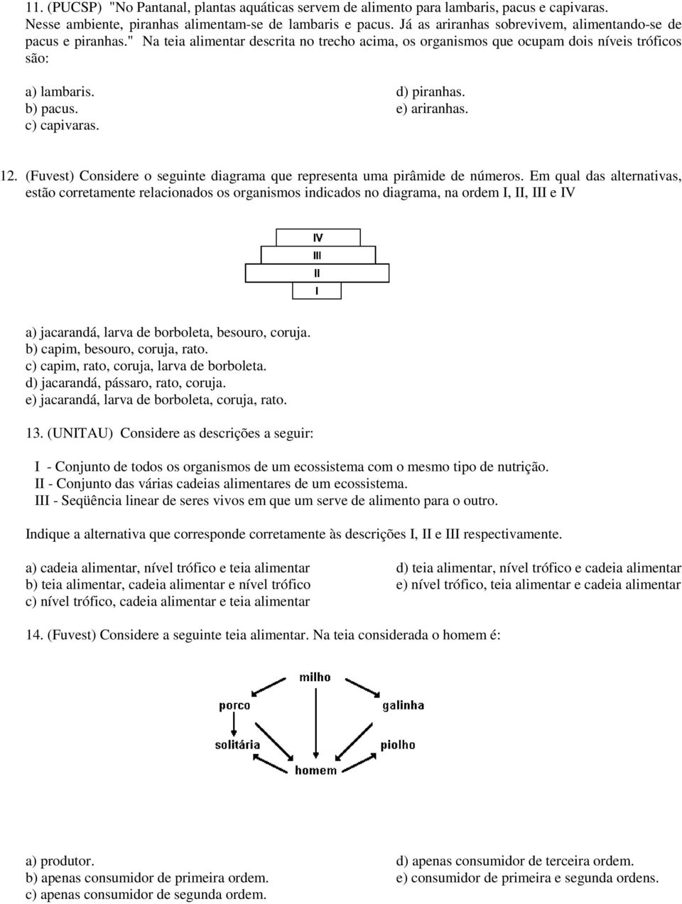 d) piranhas. e) ariranhas. 12. (Fuvest) Considere o seguinte diagrama que representa uma pirâmide de números.