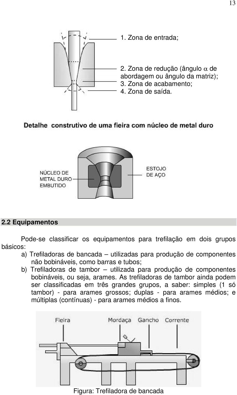 2 Equipamentos Pode-se classificar os equipamentos para trefilação em dois grupos básicos: a) Trefiladoras de bancada utilizadas para produção de componentes não