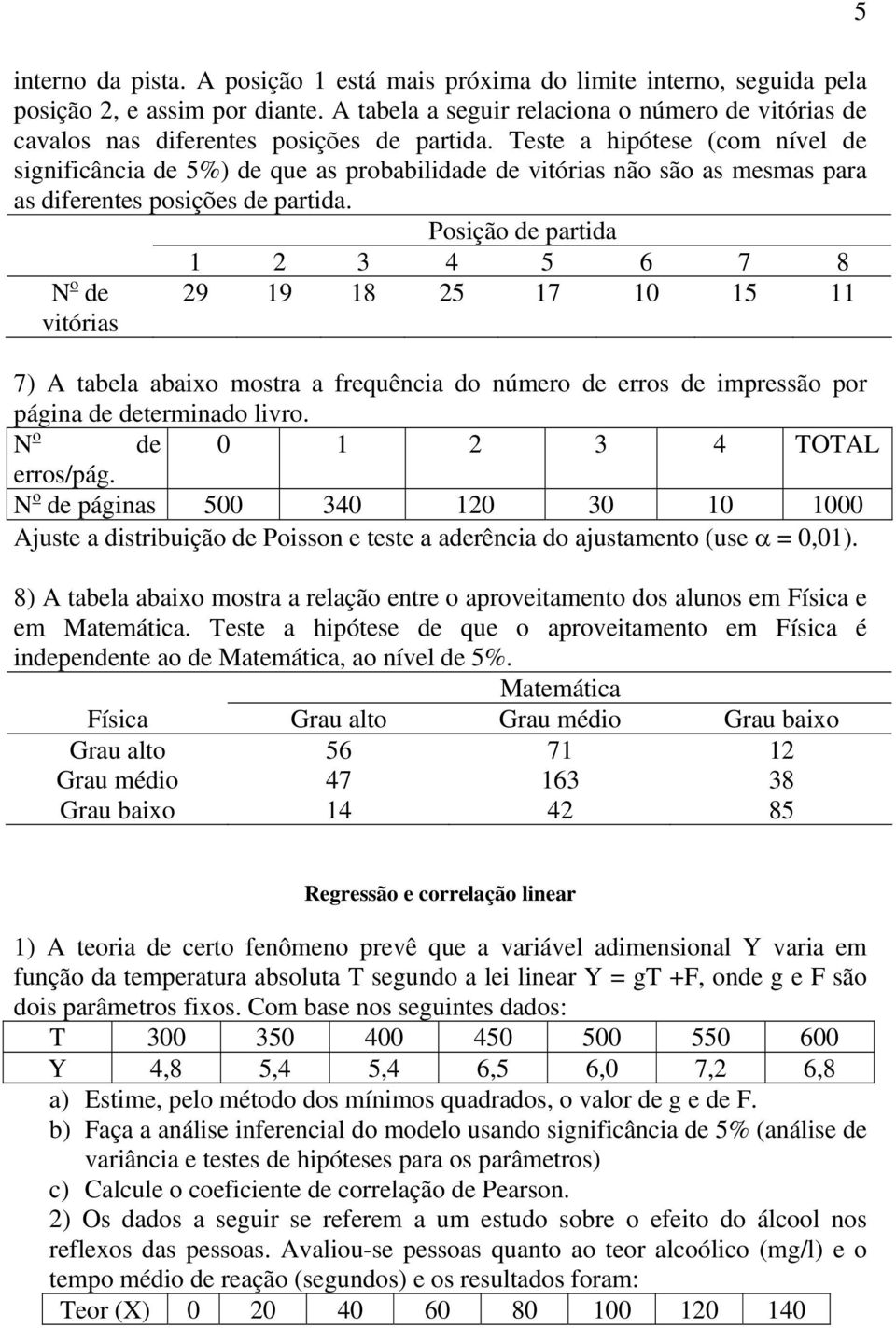 Teste a hipótese (com nível de significância de 5%) de que as probabilidade de vitórias não são as mesmas para as diferentes posições de partida.