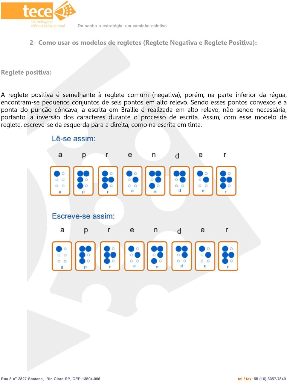 Sendo esses pontos convexos e a ponta do punção côncava, a escrita em Braille é realizada em alto relevo, não sendo necessária,