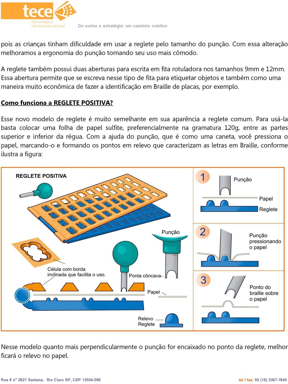 Essa abertura permite que se escreva nesse tipo de fita para etiquetar objetos e também como uma maneira muito econômica de fazer a identificação em Braille de placas, por exemplo.