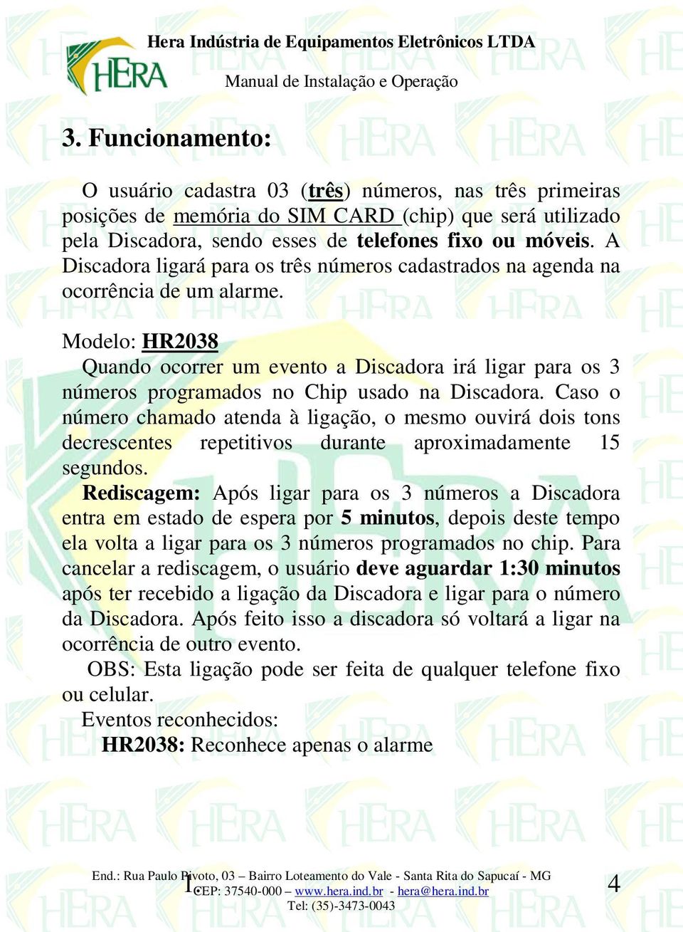 Modelo: HR2038 Quando ocorrer um evento a Discadora irá ligar para os 3 números programados no Chip usado na Discadora.