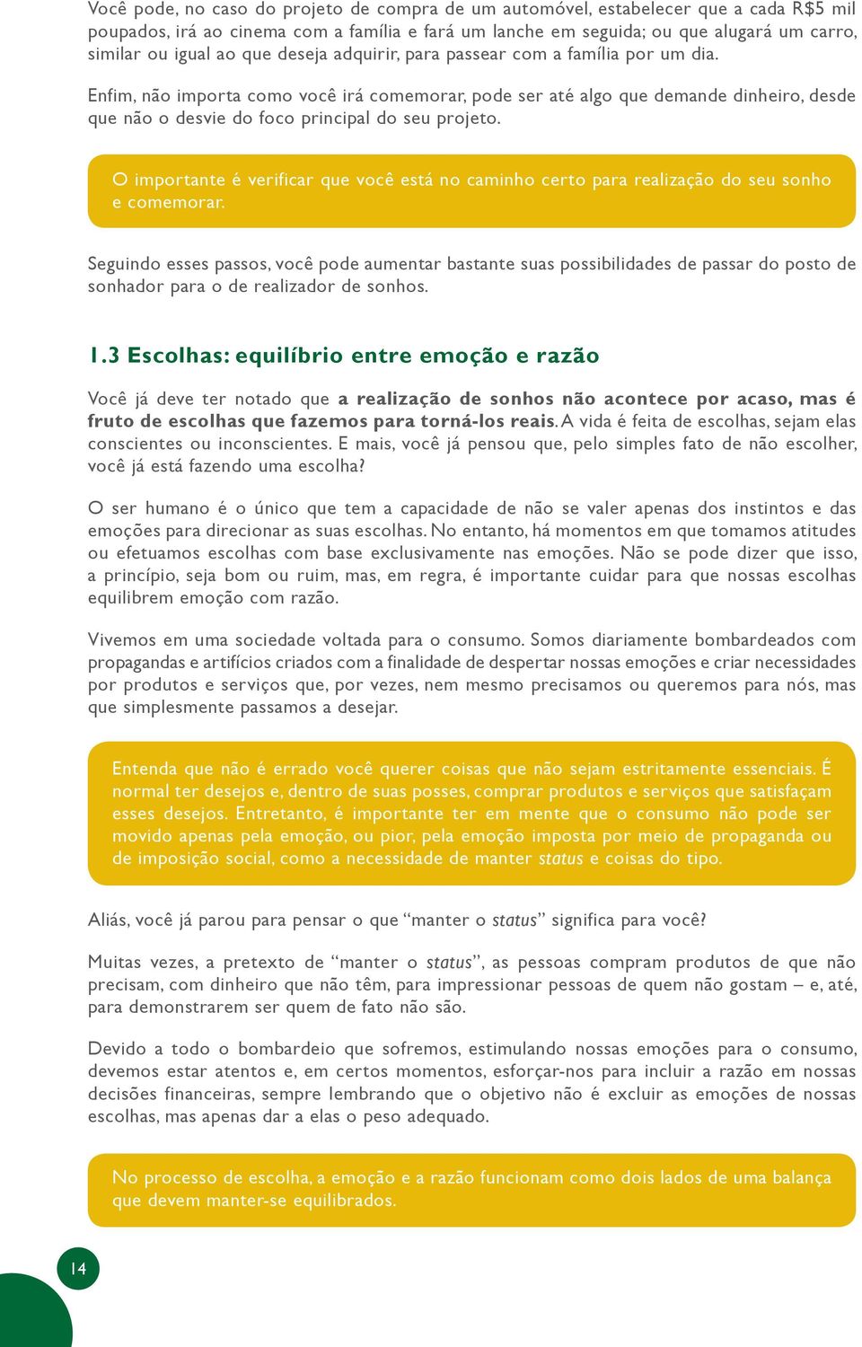 O importante é verificar que você está no caminho certo para realização do seu sonho e comemorar.