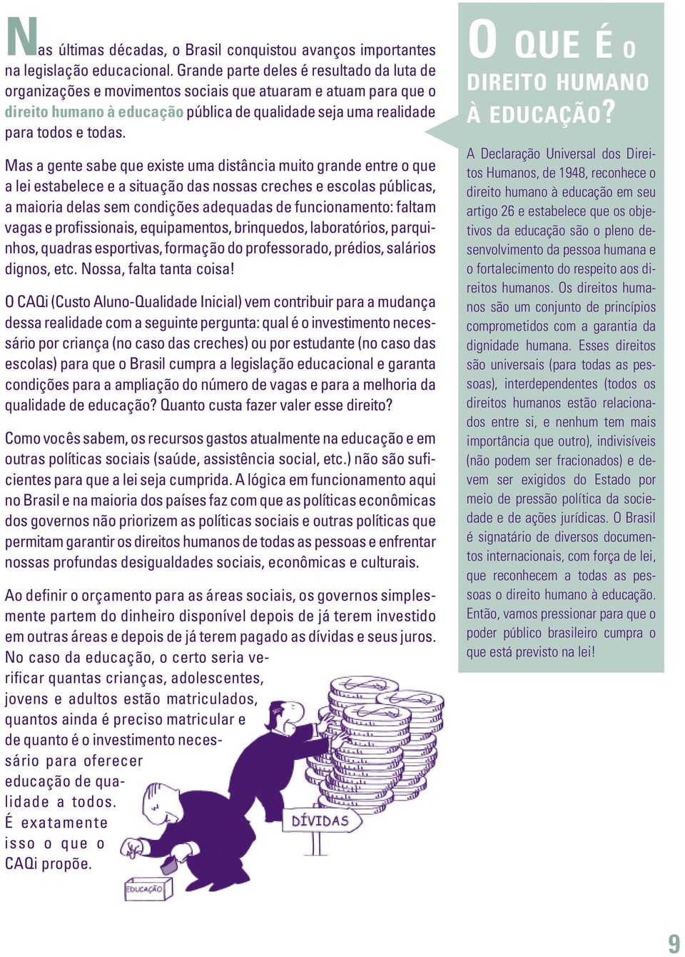 Mas a gente sabe que existe uma distância muito grande entre o que a lei estabelece e a situação das nossas creches e escolas públicas, a maioria delas sem condições adequadas de funcionamento: