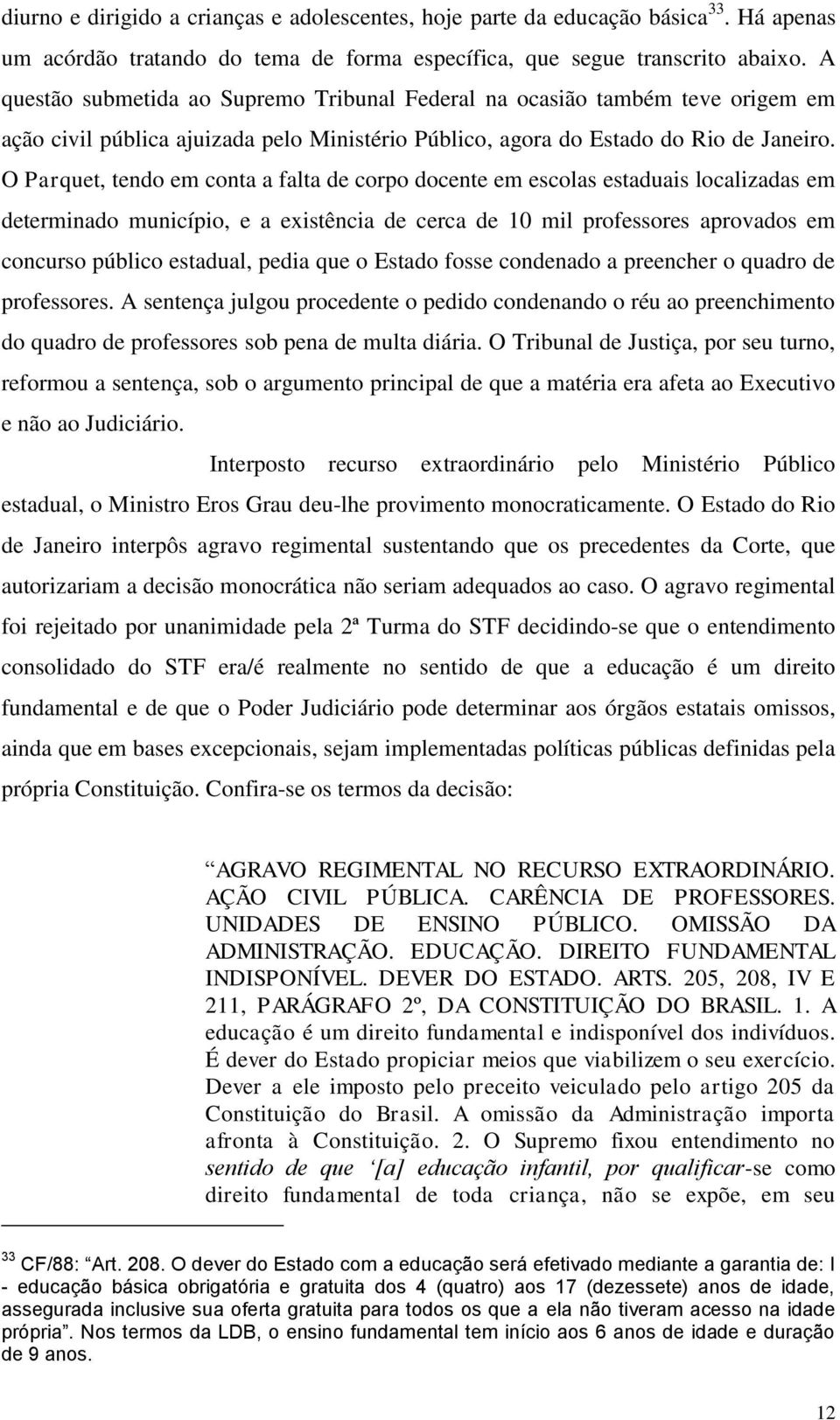 O Parquet, tendo em conta a falta de corpo docente em escolas estaduais localizadas em determinado município, e a existência de cerca de 10 mil professores aprovados em concurso público estadual,