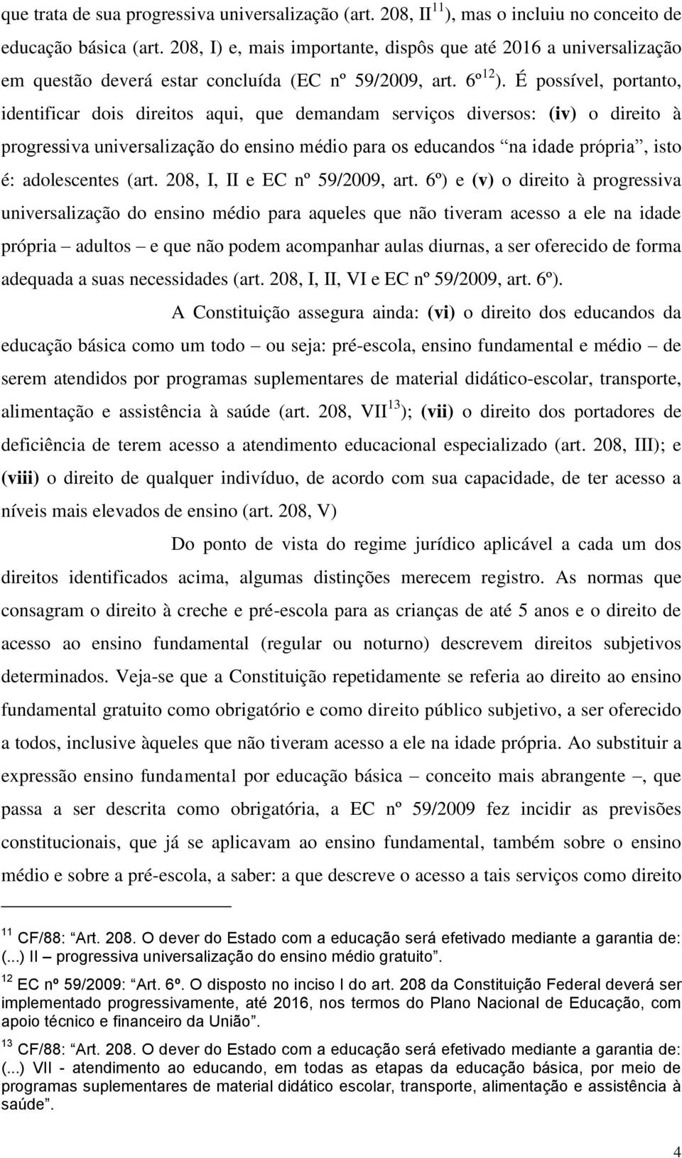 É possível, portanto, identificar dois direitos aqui, que demandam serviços diversos: (iv) o direito à progressiva universalização do ensino médio para os educandos na idade própria, isto é: