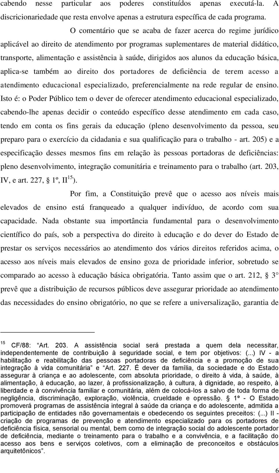 dirigidos aos alunos da educação básica, aplica-se também ao direito dos portadores de deficiência de terem acesso a atendimento educacional especializado, preferencialmente na rede regular de ensino.