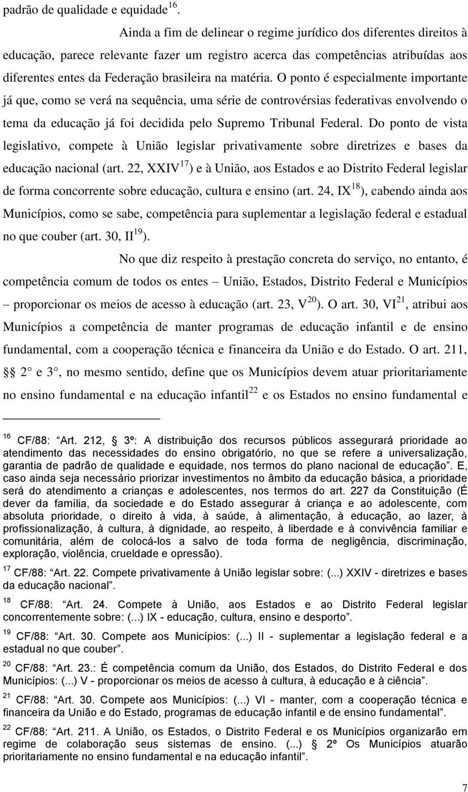 matéria. O ponto é especialmente importante já que, como se verá na sequência, uma série de controvérsias federativas envolvendo o tema da educação já foi decidida pelo Supremo Tribunal Federal.