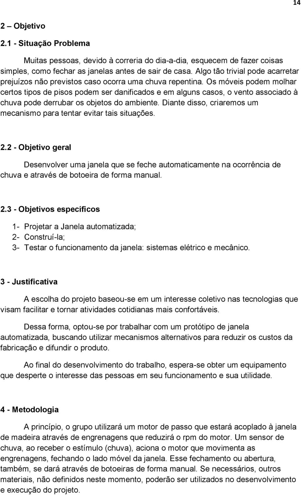 Os móveis podem molhar certos tipos de pisos podem ser danificados e em alguns casos, o vento associado à chuva pode derrubar os objetos do ambiente.