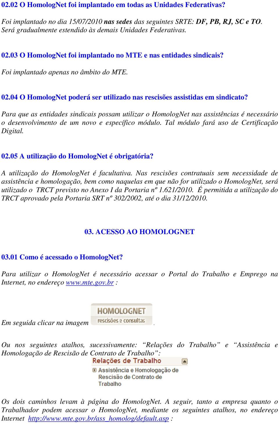 Para que as entidades sindicais possam utilizar o HomologNet nas assistências é necessário o desenvolvimento de um novo e específico módulo. Tal módulo fará uso de Certificação Digital. 02.