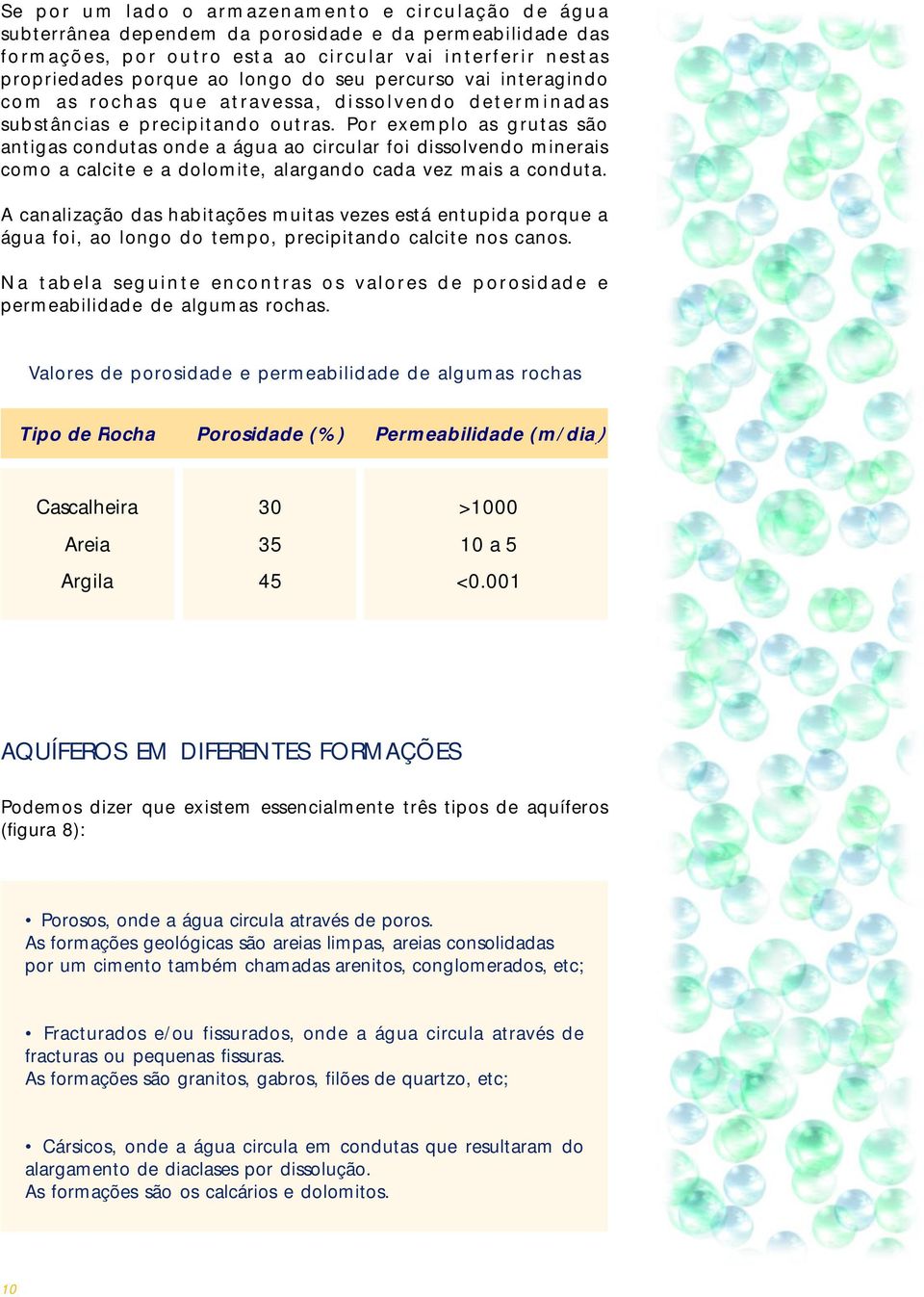 Por exemplo as grutas são antigas condutas onde a água ao circular foi dissolvendo minerais como a calcite e a dolomite, alargando cada vez mais a conduta.