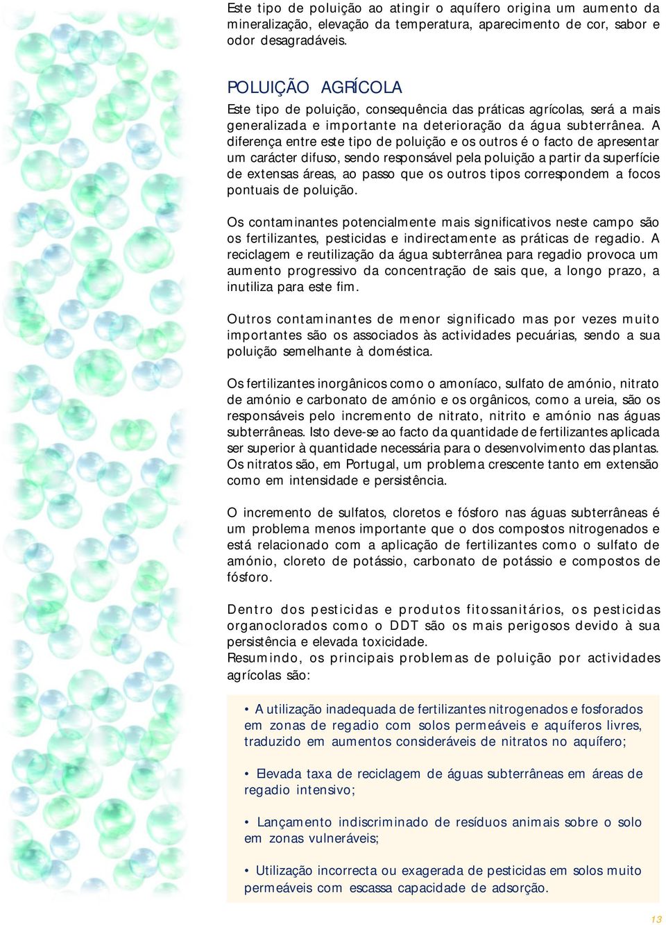 A diferença entre este tipo de poluição e os outros é o facto de apresentar um carácter difuso, sendo responsável pela poluição a partir da superfície de extensas áreas, ao passo que os outros tipos