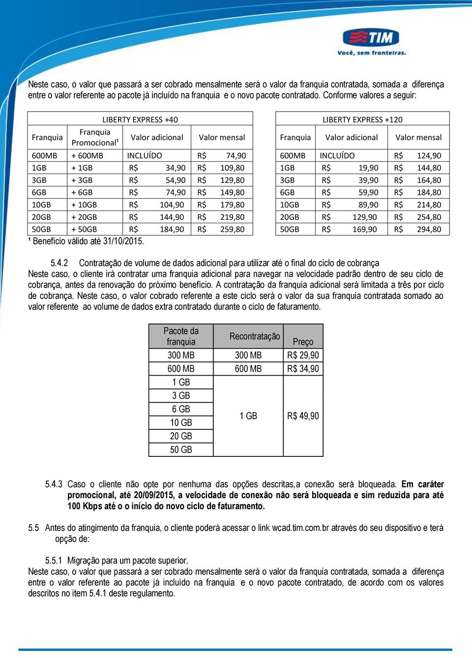 600MB INCLUÍDO R$ 124,90 1GB + 1GB R$ 34,90 R$ 109,80 1GB R$ 19,90 R$ 144,80 3GB + 3GB R$ 54,90 R$ 129,80 3GB R$ 39,90 R$ 164,80 6GB + 6GB R$ 74,90 R$ 149,80 6GB R$ 59,90 R$ 184,80 10GB + 10GB R$