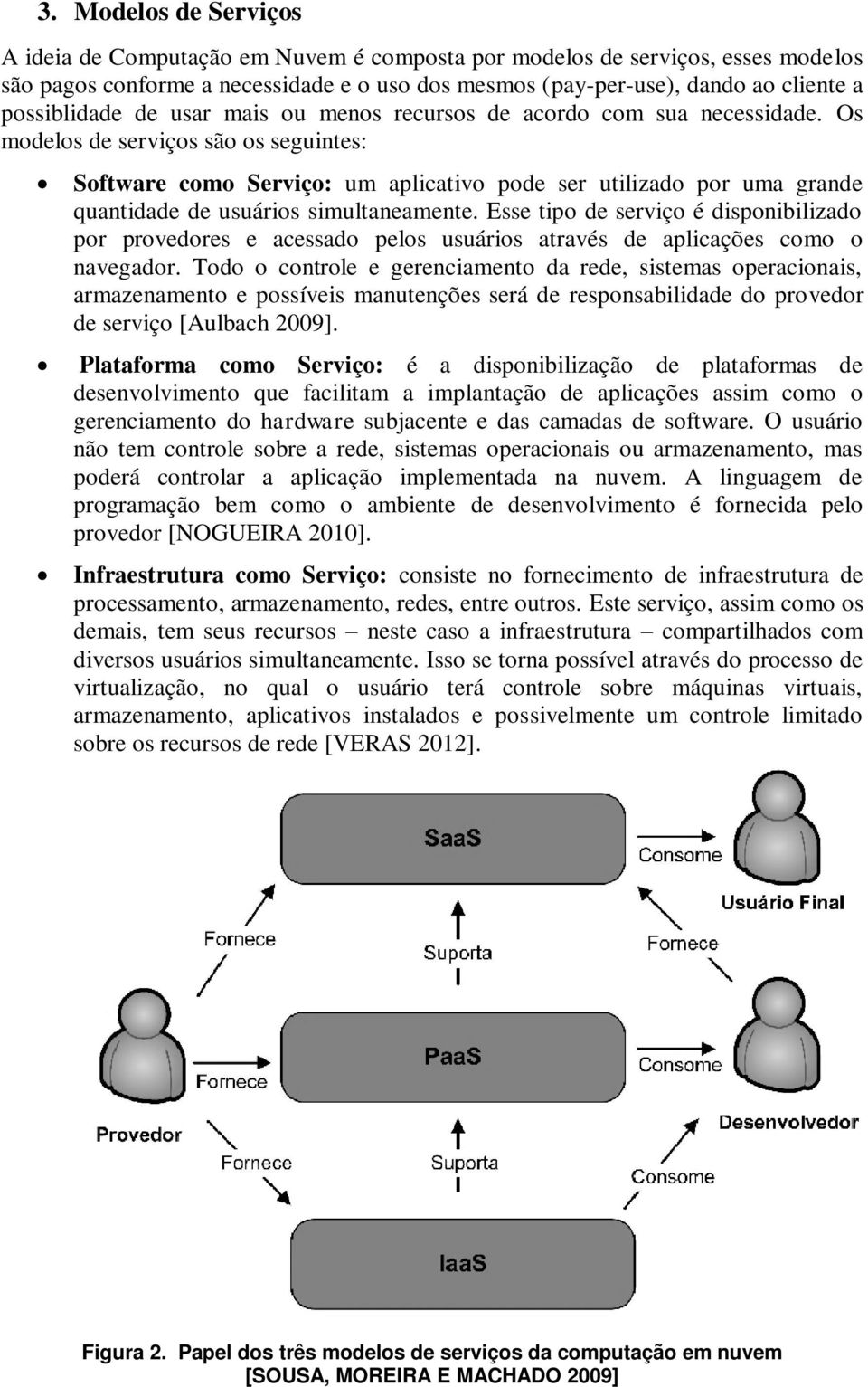 Os modelos de serviços são os seguintes: Software como Serviço: um aplicativo pode ser utilizado por uma grande quantidade de usuários simultaneamente.