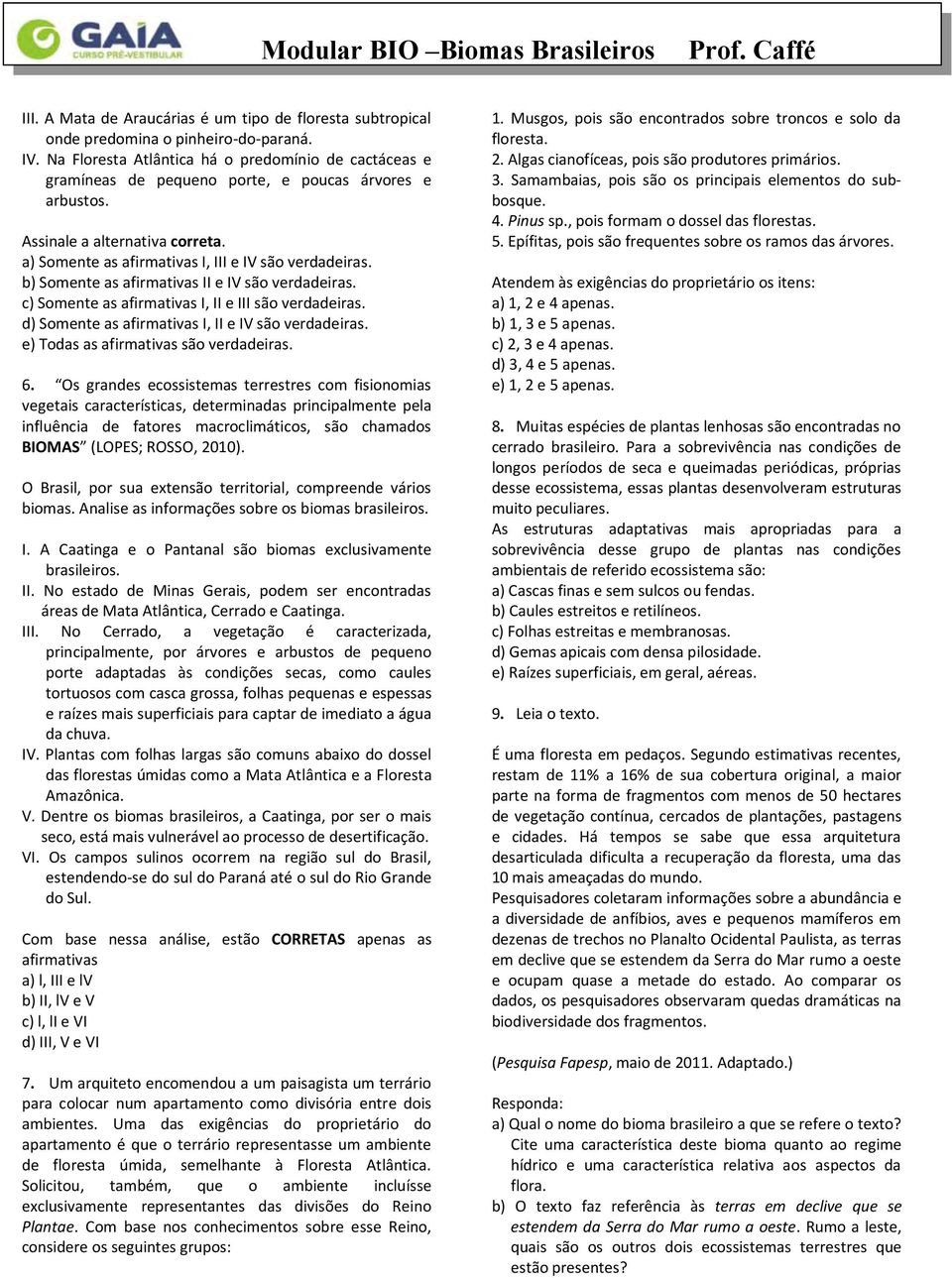 b) Somente as afirmativas II e IV são verdadeiras. c) Somente as afirmativas I, II e III são verdadeiras. d) Somente as afirmativas I, II e IV são verdadeiras. e) Todas as afirmativas são verdadeiras.