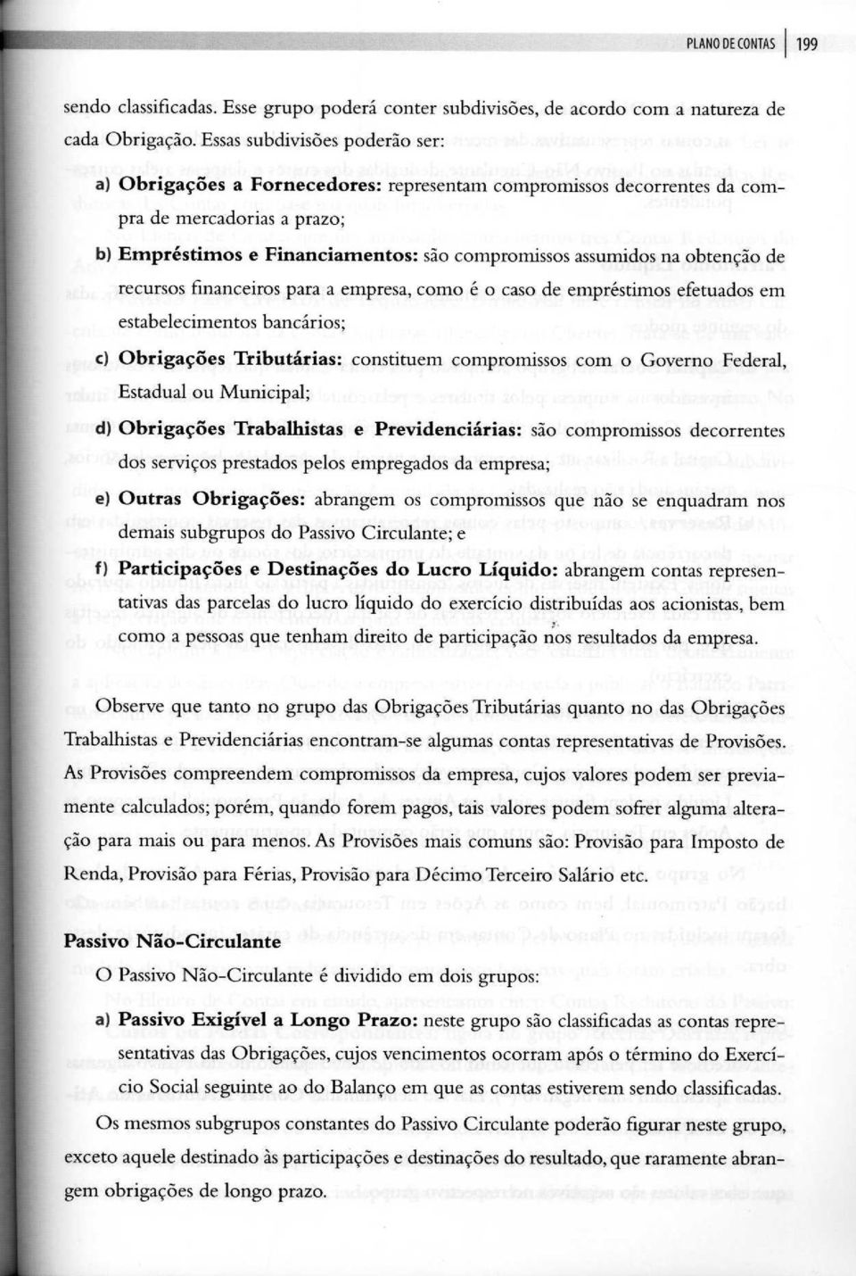 obtenção de recursos financeiros para a empresa, como é o caso de empréstimos efetuados em estabelecimentos bancários; c) Obrigações Tributárias : constituem compromissos com o Governo Federal,